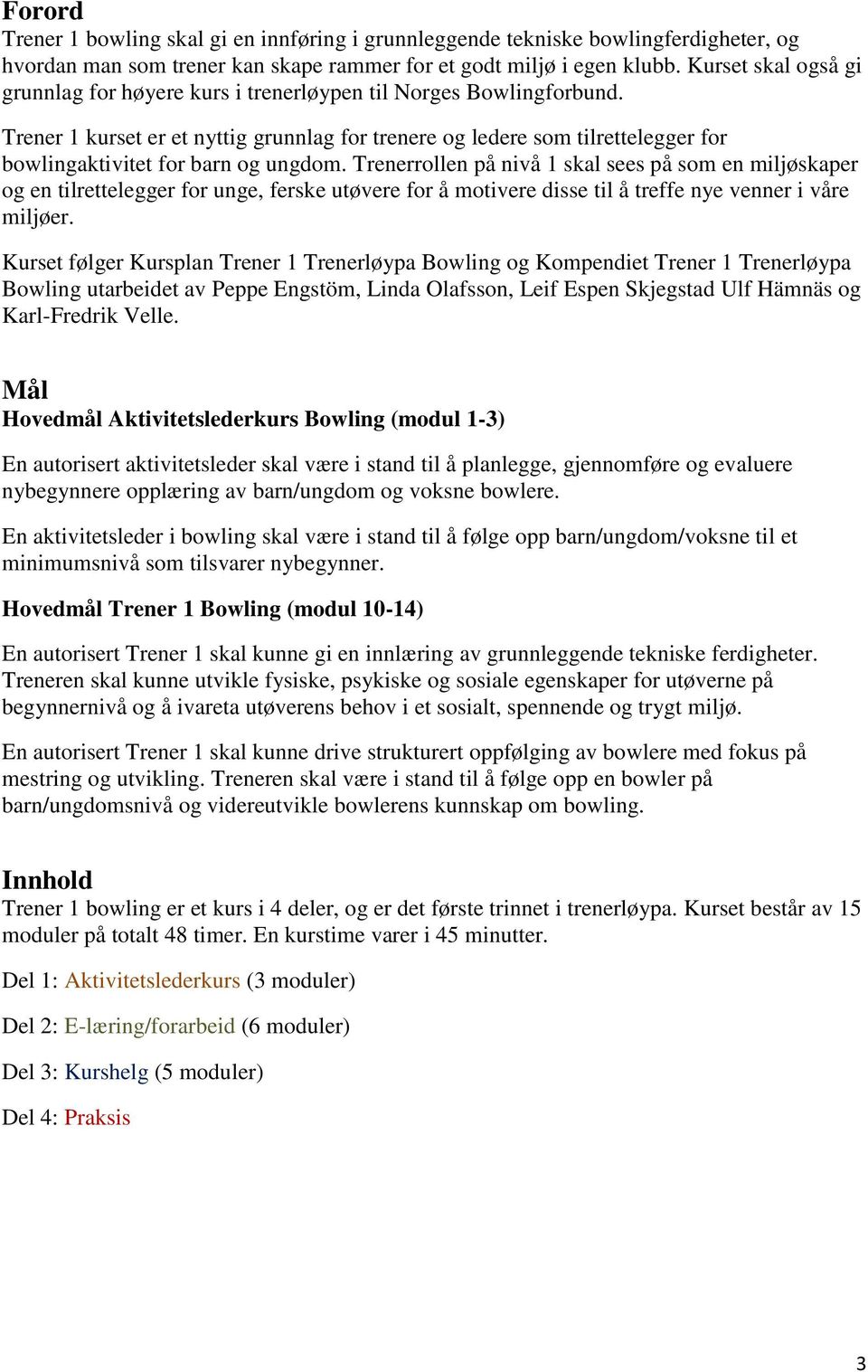 Trener 1 kurset er et nyttig grunnlag for trenere og ledere som tilrettelegger for bowlingaktivitet for barn og ungdom.