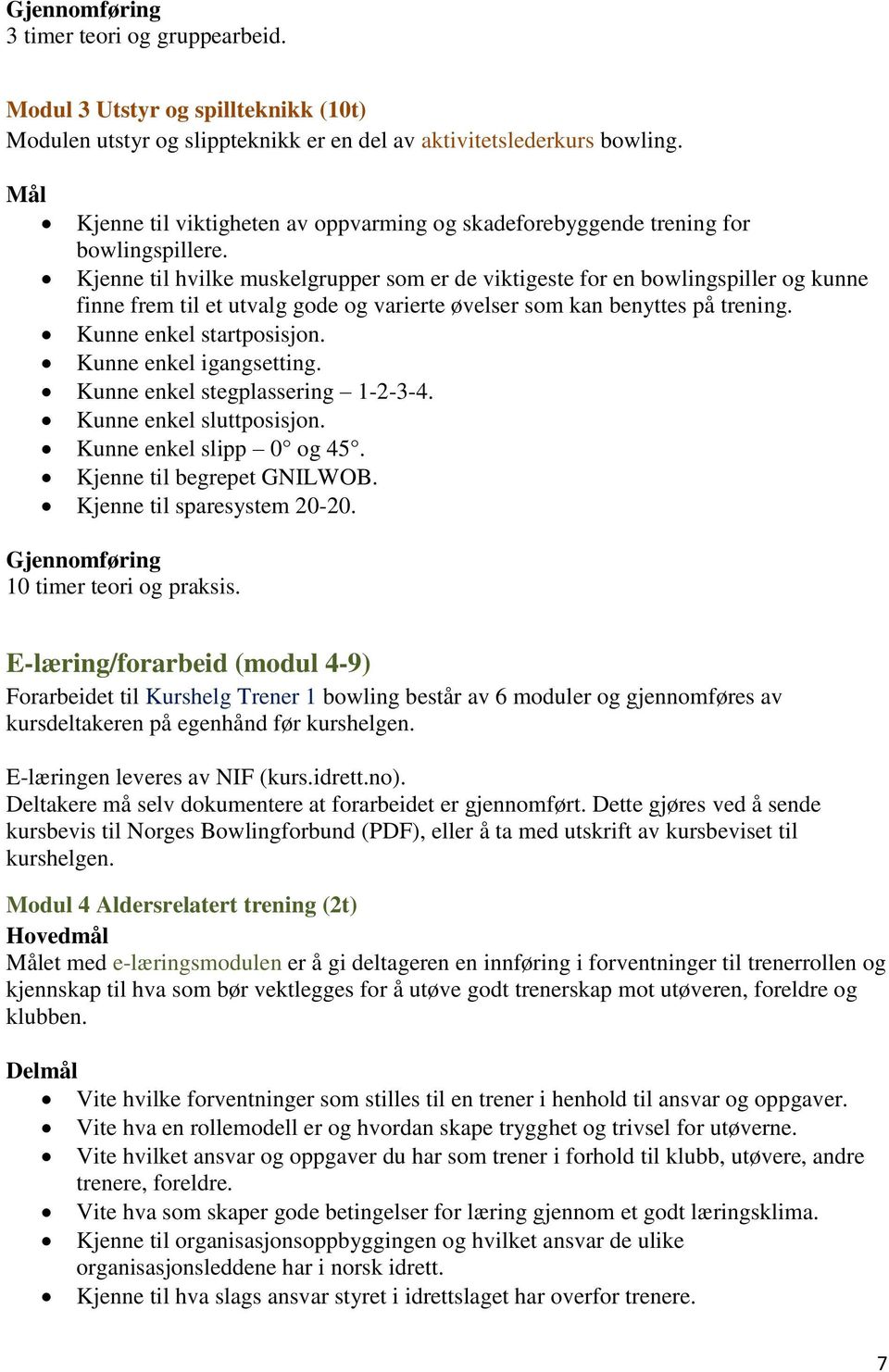 Kjenne til hvilke muskelgrupper som er de viktigeste for en bowlingspiller og kunne finne frem til et utvalg gode og varierte øvelser som kan benyttes på trening. Kunne enkel startposisjon.