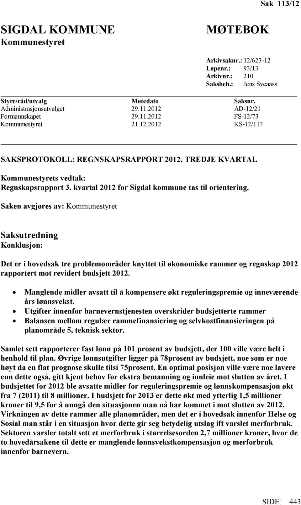 Saken avgjøres av: Kommunestyret Saksutredning Konklusjon: Det er i hovedsak tre problemområder knyttet til økonomiske rammer og regnskap 2012 rapportert mot revidert budsjett 2012.