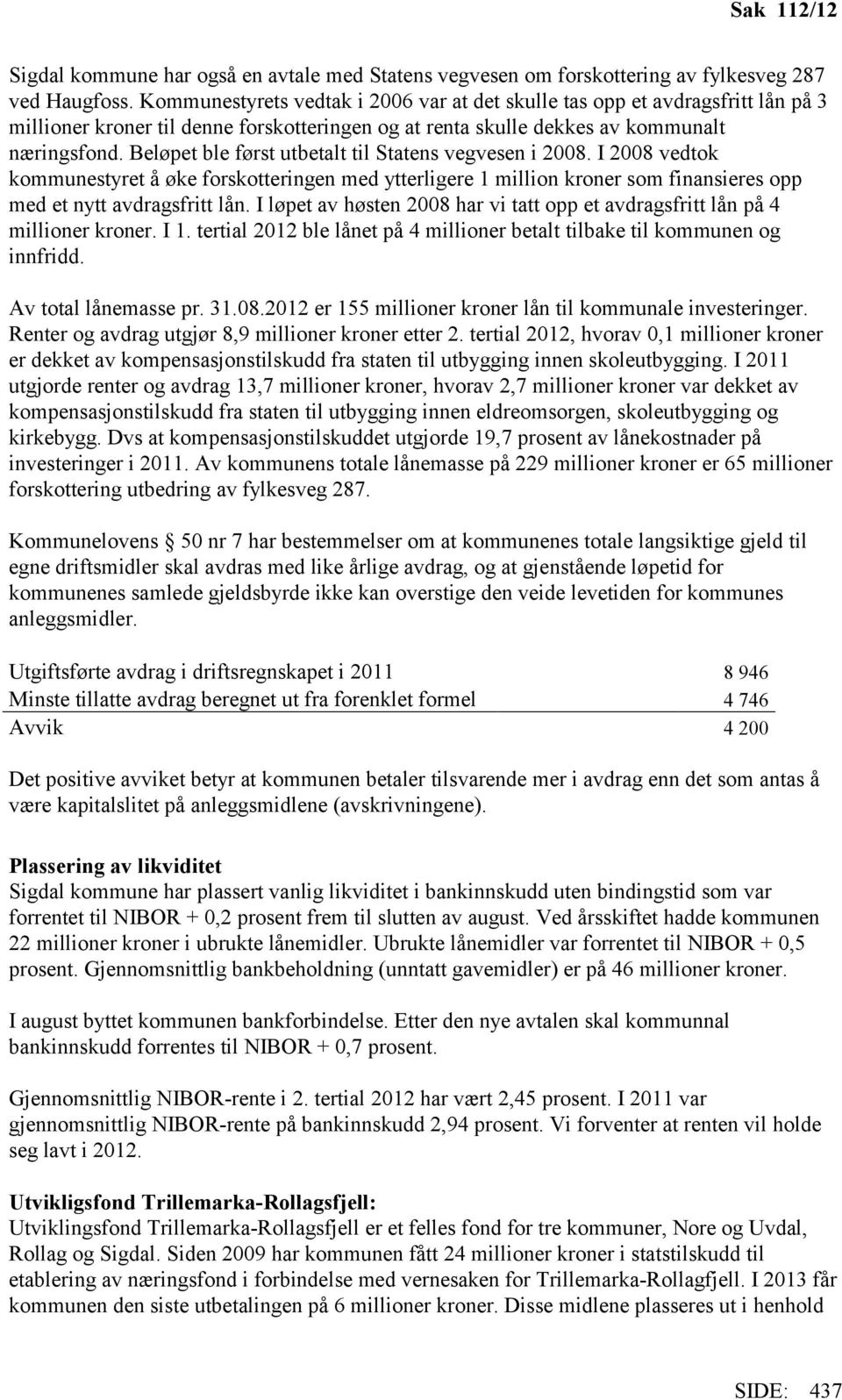 Beløpet ble først utbetalt til Statens vegvesen i 2008. I 2008 vedtok kommunestyret å øke forskotteringen med ytterligere 1 million kroner som finansieres opp med et nytt avdragsfritt lån.