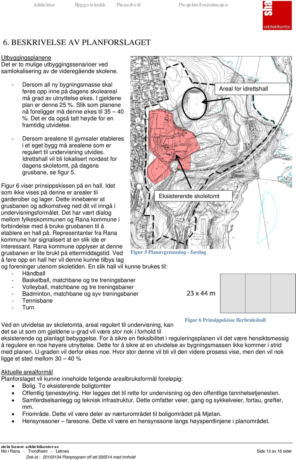 Det er da også tatt høyde for en framtidig utvidelse. Dersom arealene til gymsaler etableres i et eget bygg må arealene som er regulert til undervisning utvides.