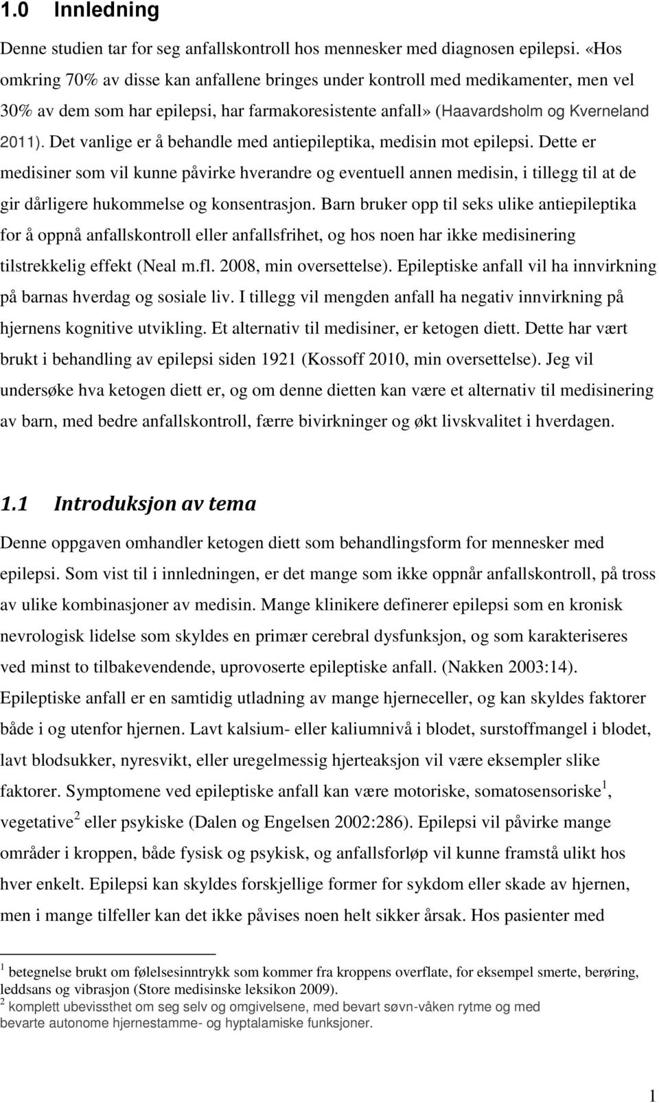 Det vanlige er å behandle med antiepileptika, medisin mot epilepsi.