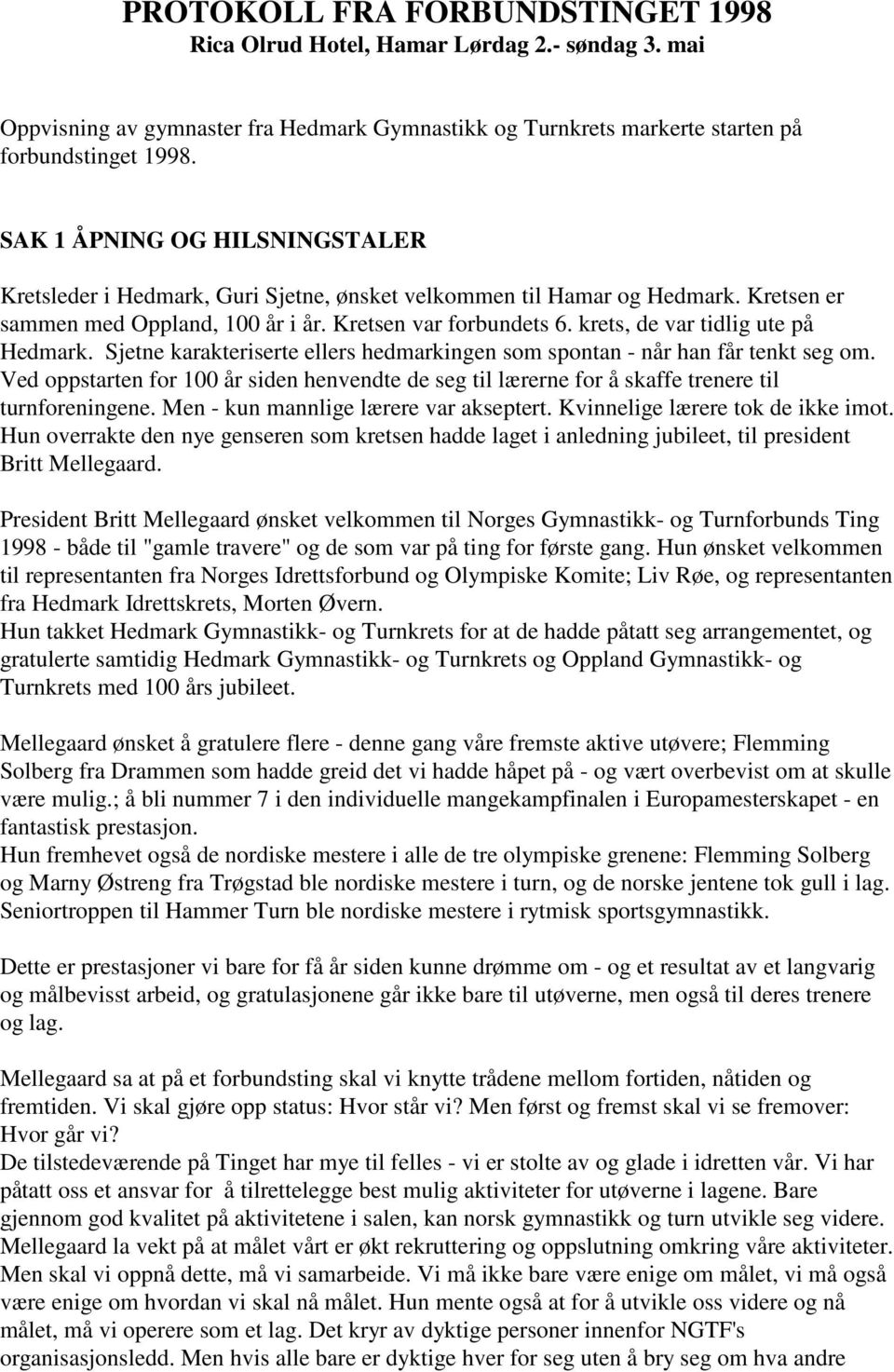 krets, de var tidlig ute på Hedmark. Sjetne karakteriserte ellers hedmarkingen som spontan - når han får tenkt seg om.