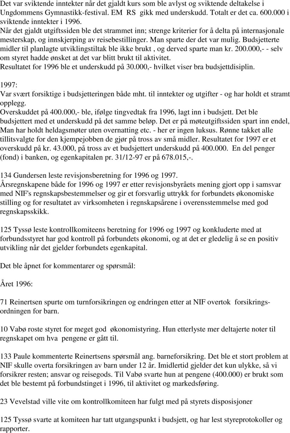 Man sparte der det var mulig. Budsjetterte midler til planlagte utviklingstiltak ble ikke brukt, og derved sparte man kr. 200.000,- - selv om styret hadde ønsket at det var blitt brukt til aktivitet.