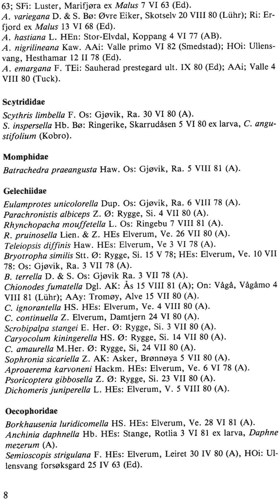 IX 80 (Ed); AAi; Valle 4 VIII 80 (Tuck). Scytrididae Scythris limbella F. 0s: Gjavik, Ra. 30 VI 80 (A). S. inspersella Hb. BB: Ringerike, Skarrudasen 5 VI 80 ex larva, C. angustifolium (Kobro).