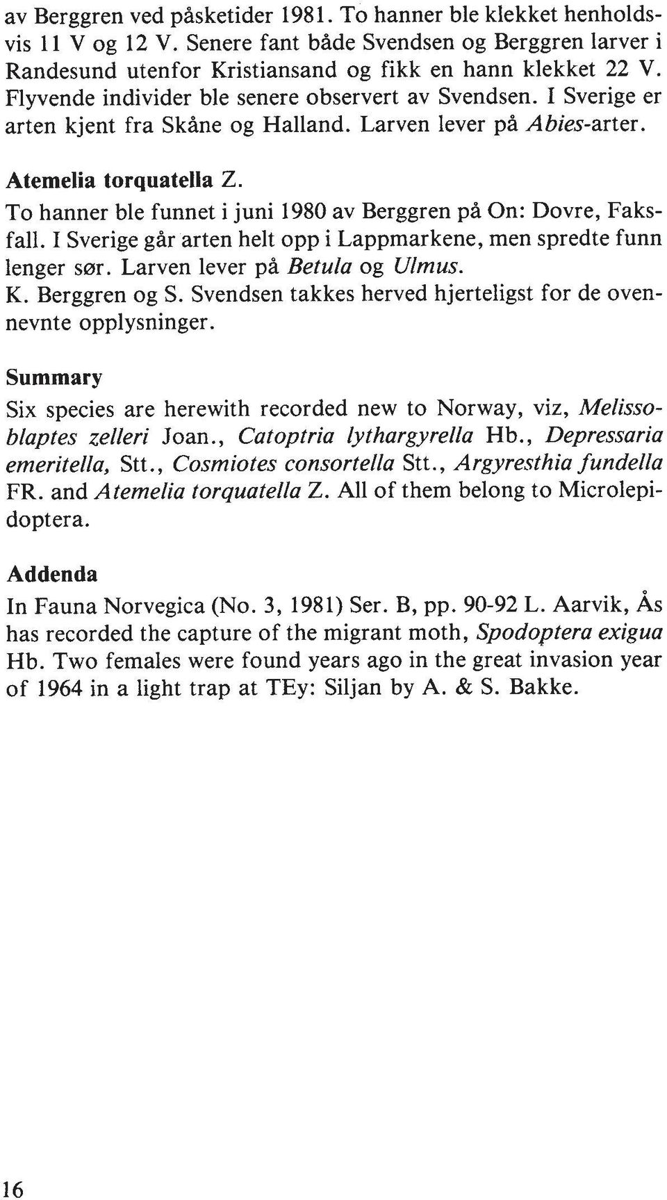To hanner ble funnet i juni 1980 av Berggren pi On: Dovre, Faksfall. I Sverige gar arten helt opp i Lappmarkene, men spredte funn lenger s0r. Larven lever pa Betula og Ulmus. K. Berggren og S.