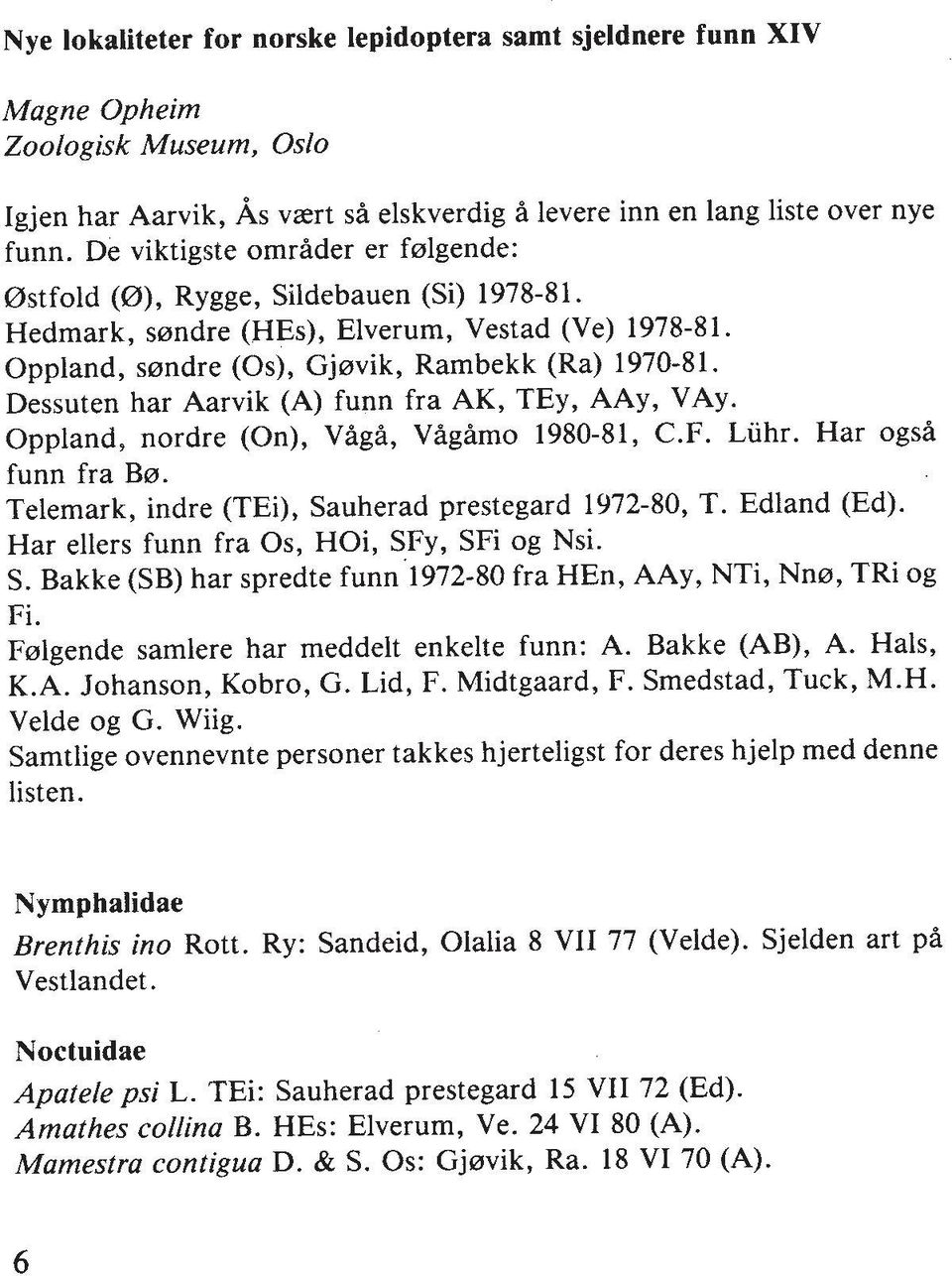 Dessuten har Aarvik (A) funn fra AK, TEy, AAy, VAy. Oppland, nordre (On), Vigf, VfgAmo 1980-81, C.F. Liihr. Har ogsf funn fra B0. Telemark, indre (TEi), Sauherad prestegard 1972-80, T. Edland (Ed).