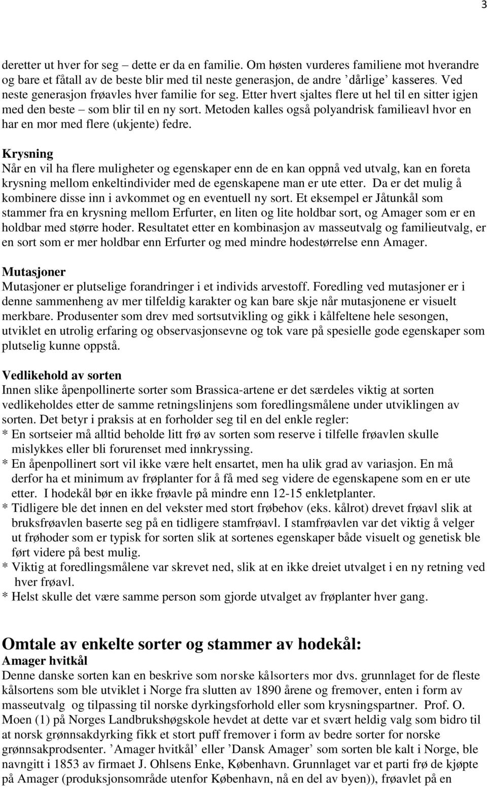 Metoden kalles også polyandrisk familieavl hvor en har en mor med flere (ukjente) fedre.