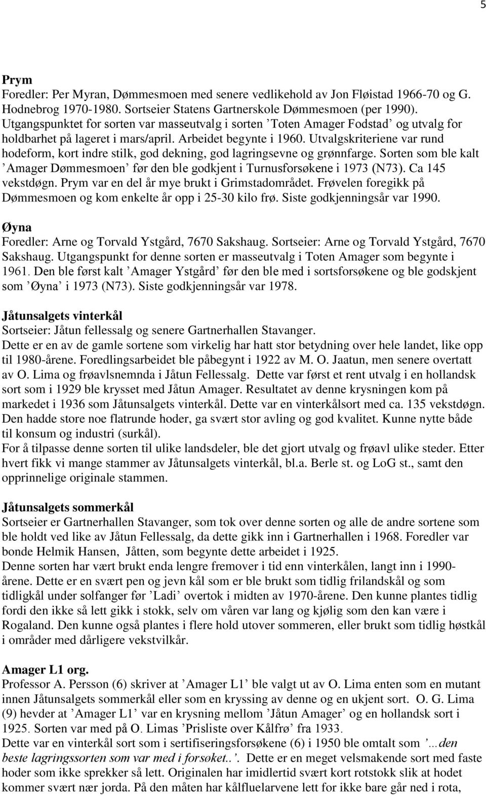 Utvalgskriteriene var rund hodeform, kort indre stilk, god dekning, god lagringsevne og grønnfarge. Sorten som ble kalt Amager Dømmesmoen før den ble godkjent i Turnusforsøkene i 1973 (N73).