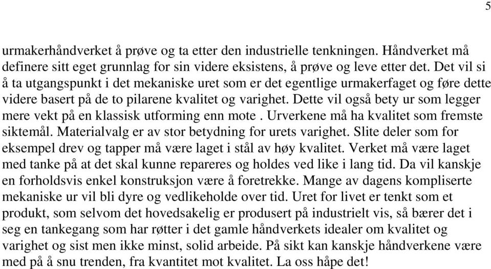 Dette vil også bety ur som legger mere vekt på en klassisk utforming enn mote. Urverkene må ha kvalitet som fremste siktemål. Materialvalg er av stor betydning for urets varighet.