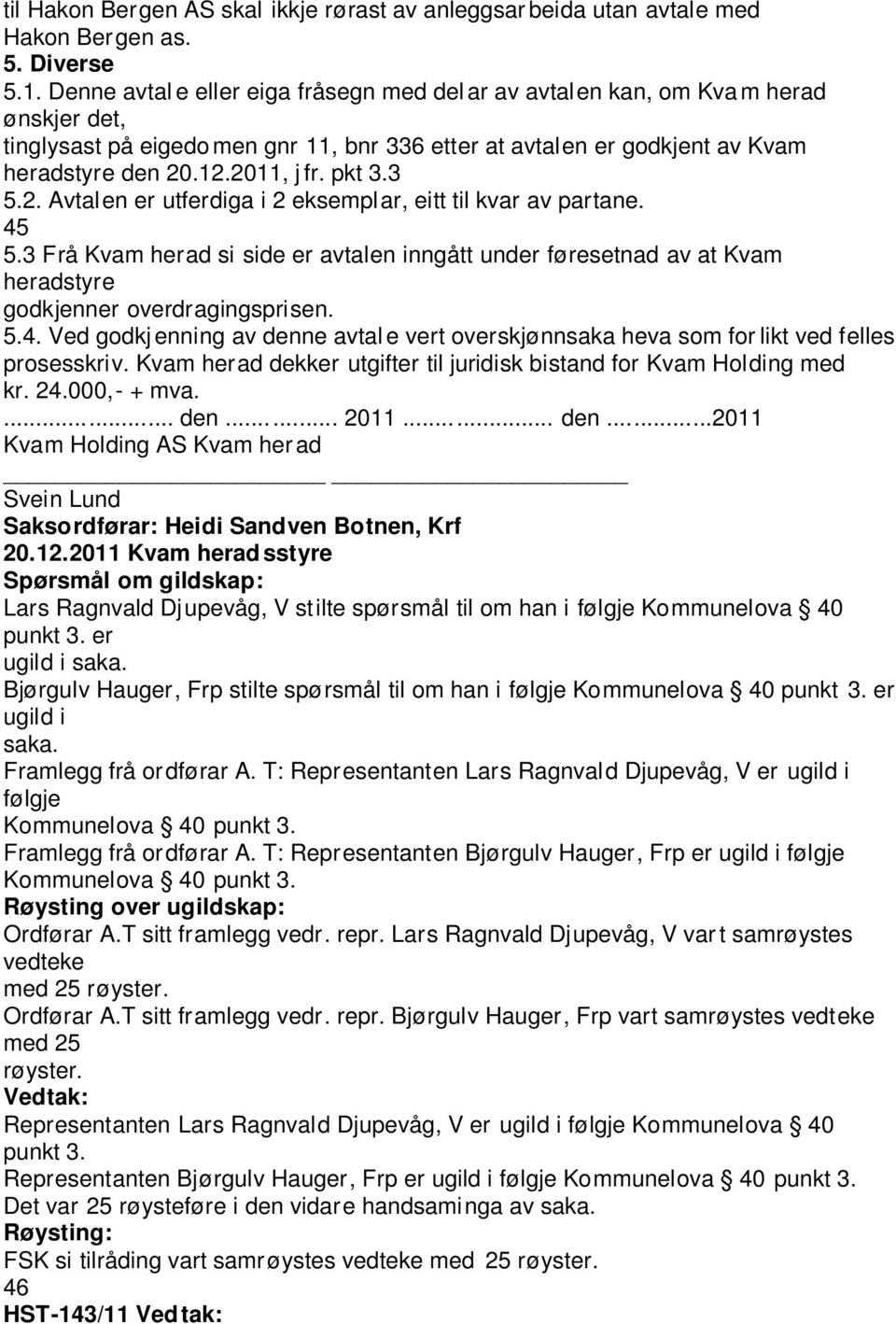 pkt 3.3 5.2. Avtalen er utferdiga i 2 eksemplar, eitt til kvar av partane. 45 5.3 Frå Kvam herad si side er avtalen inngått under føresetnad av at Kvam heradstyre godkjenner overdragingsprisen. 5.4. Ved godkj enning av denne avtal e vert overskjønnsaka heva som for likt ved felles prosesskriv.