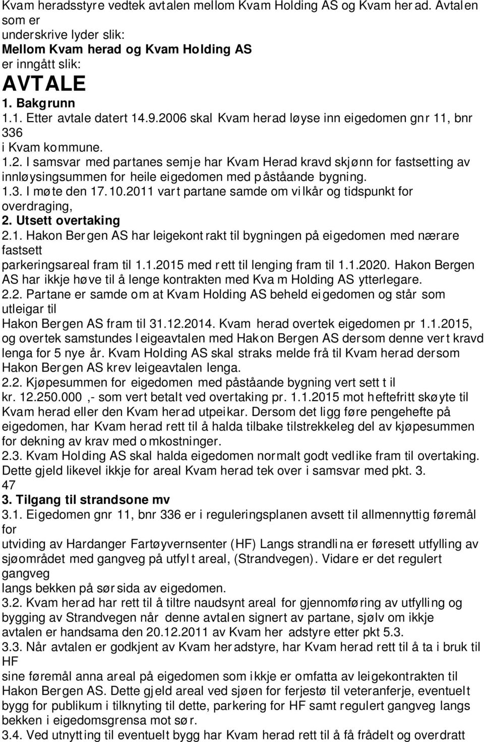 1.3. I møte den 17.10.2011 vart partane samde om vi lkår og tidspunkt for overdraging, 2. Utsett overtaking 2.1. Hakon Ber gen AS har leigekont rakt til bygningen på eigedomen med nærare fastsett parkeringsareal fram til 1.