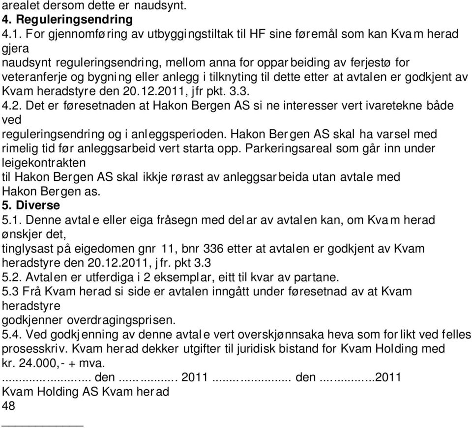 tilknyting til dette etter at avtalen er godkjent av Kvam heradstyre den 20.12.2011, jfr pkt. 3.3. 4.2. Det er føresetnaden at Hakon Bergen AS si ne interesser vert ivaretekne både ved reguleringsendring og i anleggsperioden.