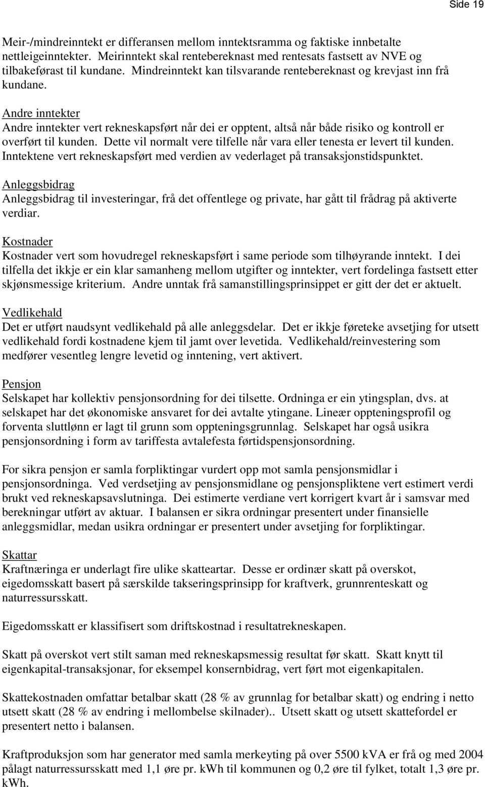 Andre inntekter Andre inntekter vert rekneskapsført når dei er opptent, altså når både risiko og kontroll er overført til kunden.