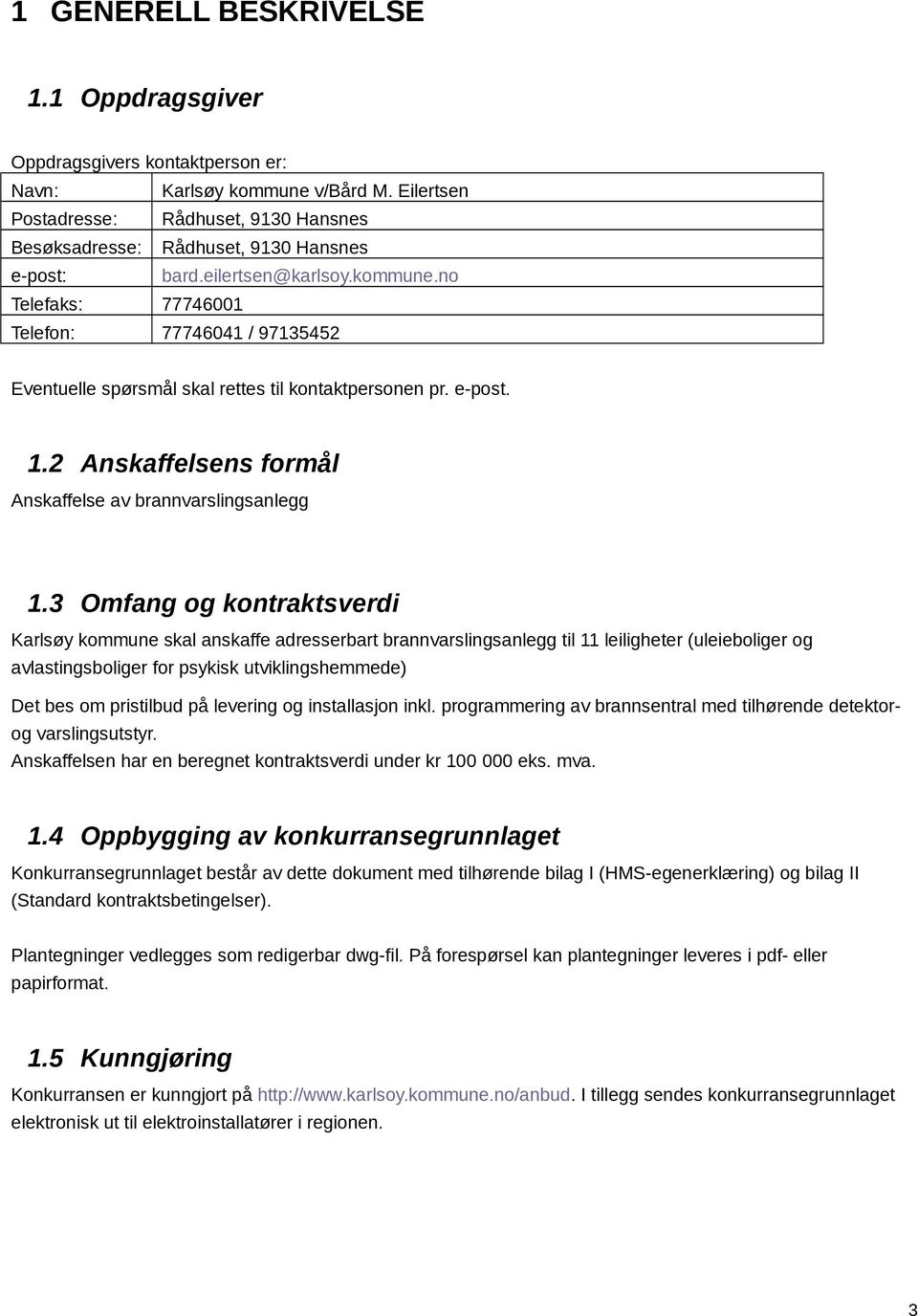 no Telefaks: 77746001 Telefon: 77746041 / 97135452 Eventuelle spørsmål skal rettes til kontaktpersonen pr. e-post. 1.2 Anskaffelsens formål Anskaffelse av brannvarslingsanlegg 1.