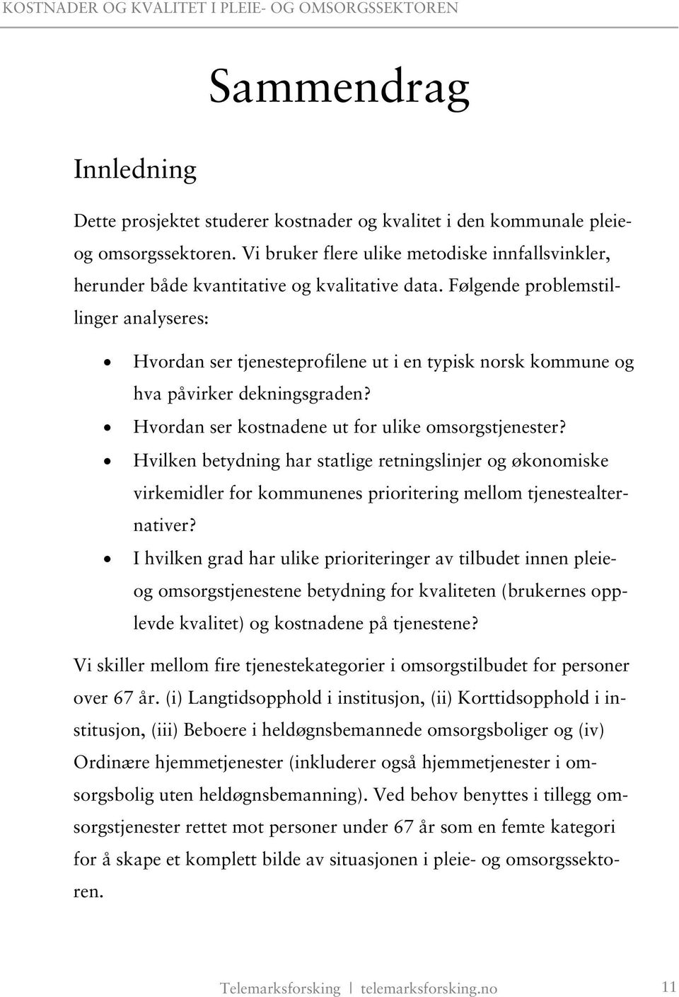 Følgende problemstillinger analyseres: Hvordan ser tjenesteprofilene ut i en typisk norsk kommune og hva påvirker dekningsgraden? Hvordan ser kostnadene ut for ulike omsorgstjenester?