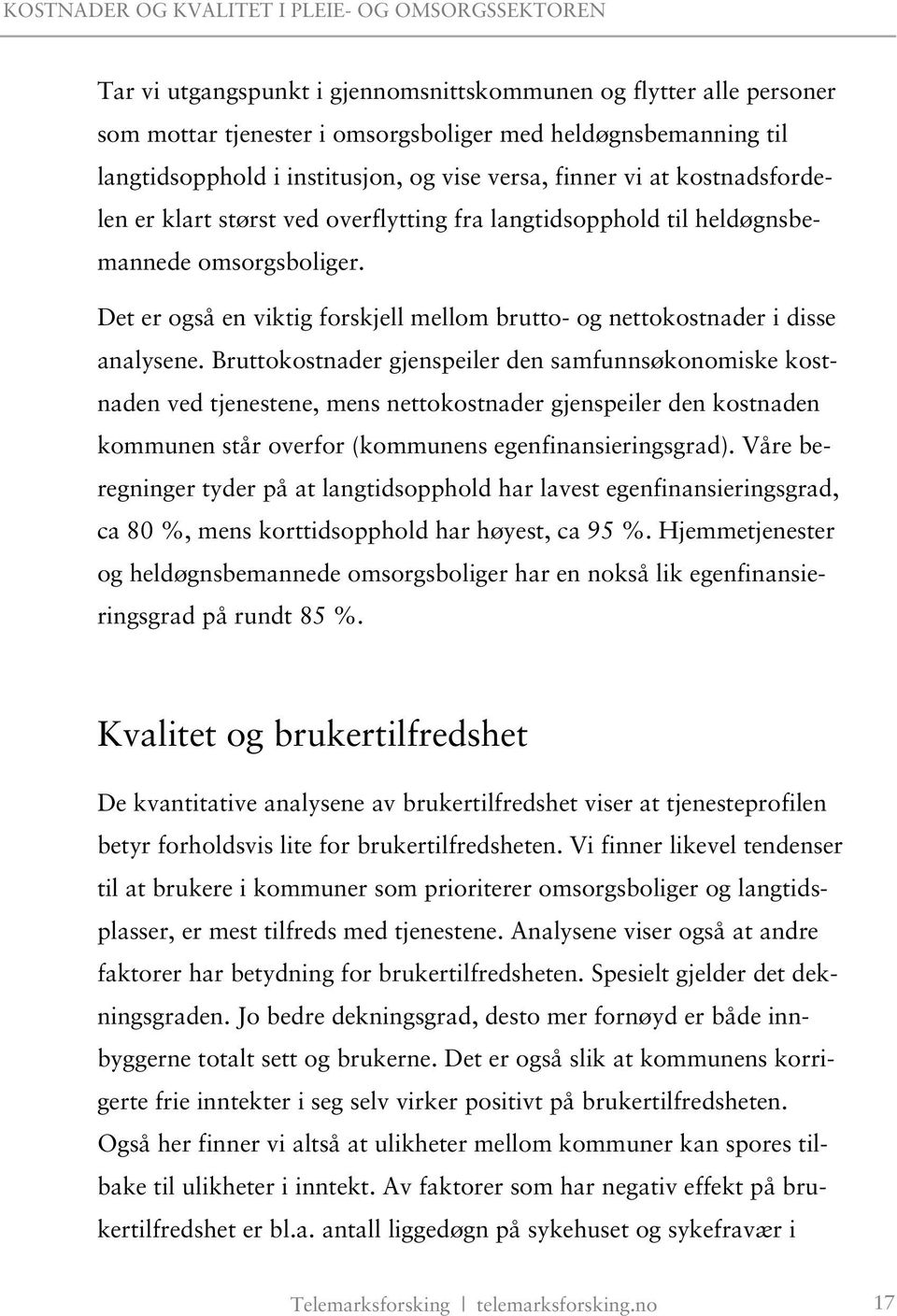 Bruttokostnader gjenspeiler den samfunnsøkonomiske kostnaden ved tjenestene, mens nettokostnader gjenspeiler den kostnaden kommunen står overfor (kommunens egenfinansieringsgrad).