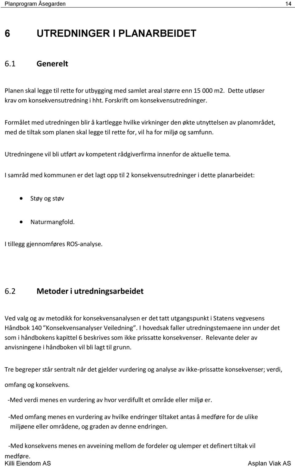 Formålet med utredningen blir å kartlegge hvilke virkninger den økte utnyttelsen av planområdet, med de tiltak som planen skal legge til rette for, vil ha for miljø og samfunn.