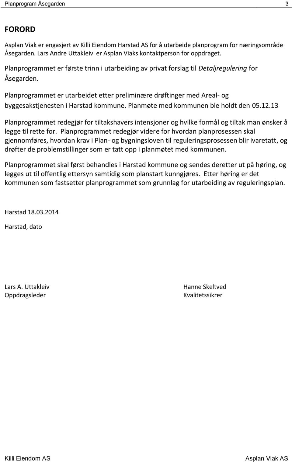 Planprogrammet er utarbeidet etter preliminære drøftinger med Areal- og byggesakstjenesten i Harstad kommune. Planmøte med kommunen ble holdt den 05.12.