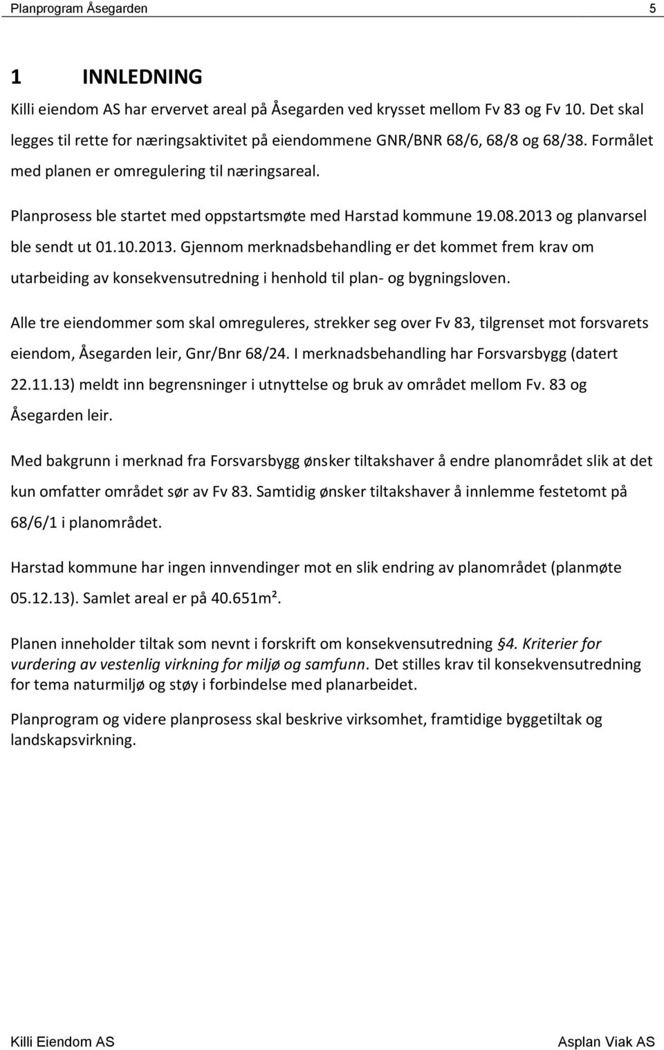 Planprosess ble startet med oppstartsmøte med Harstad kommune 19.08.2013 og planvarsel ble sendt ut 01.10.2013. Gjennom merknadsbehandling er det kommet frem krav om utarbeiding av konsekvensutredning i henhold til plan- og bygningsloven.