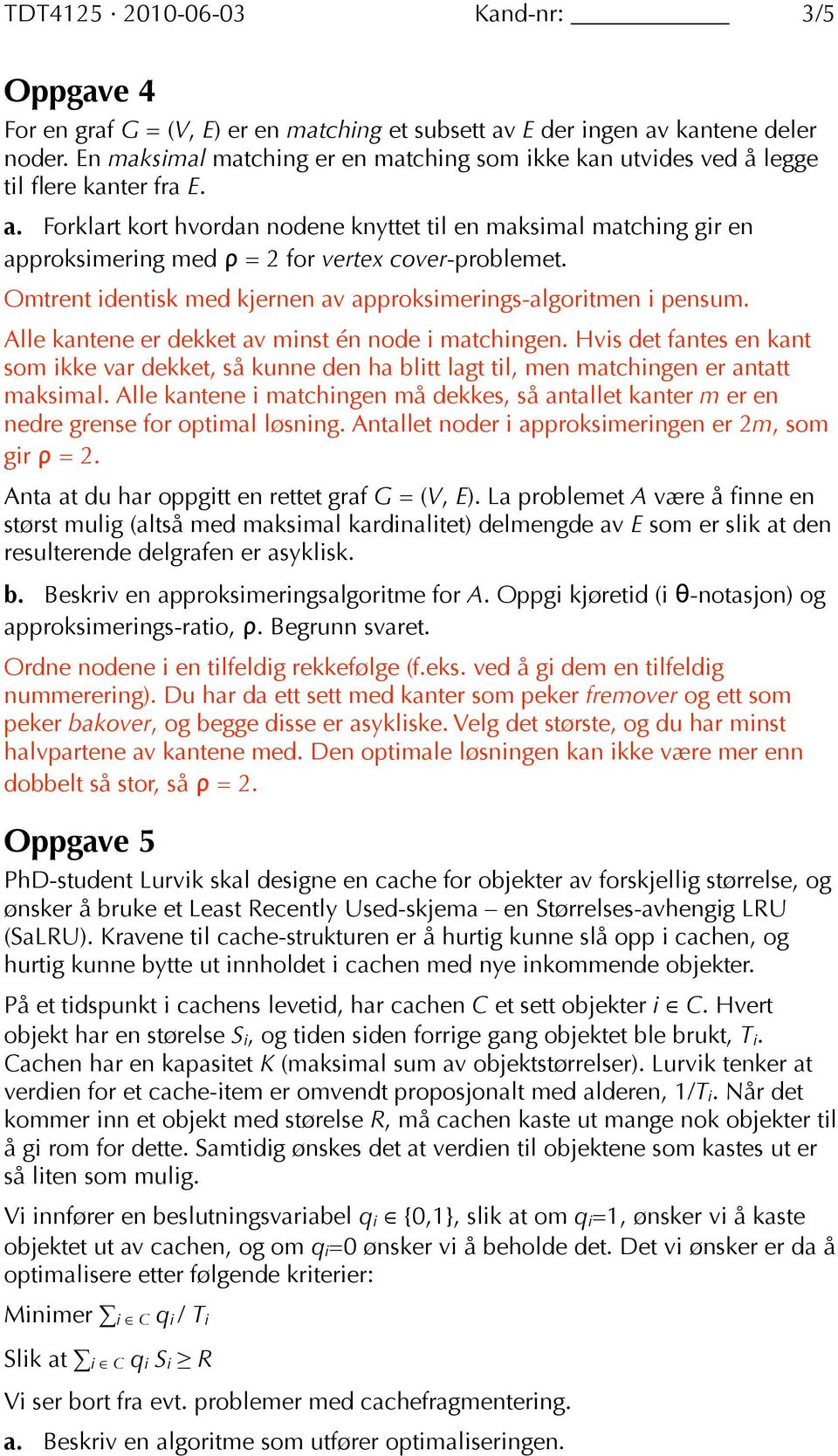 Forklart kort hvordan nodene knyttet til en maksimal matching gir en approksimering med ρ = 2 for vertex cover-problemet. Omtrent identisk med kjernen av approksimerings-algoritmen i pensum.