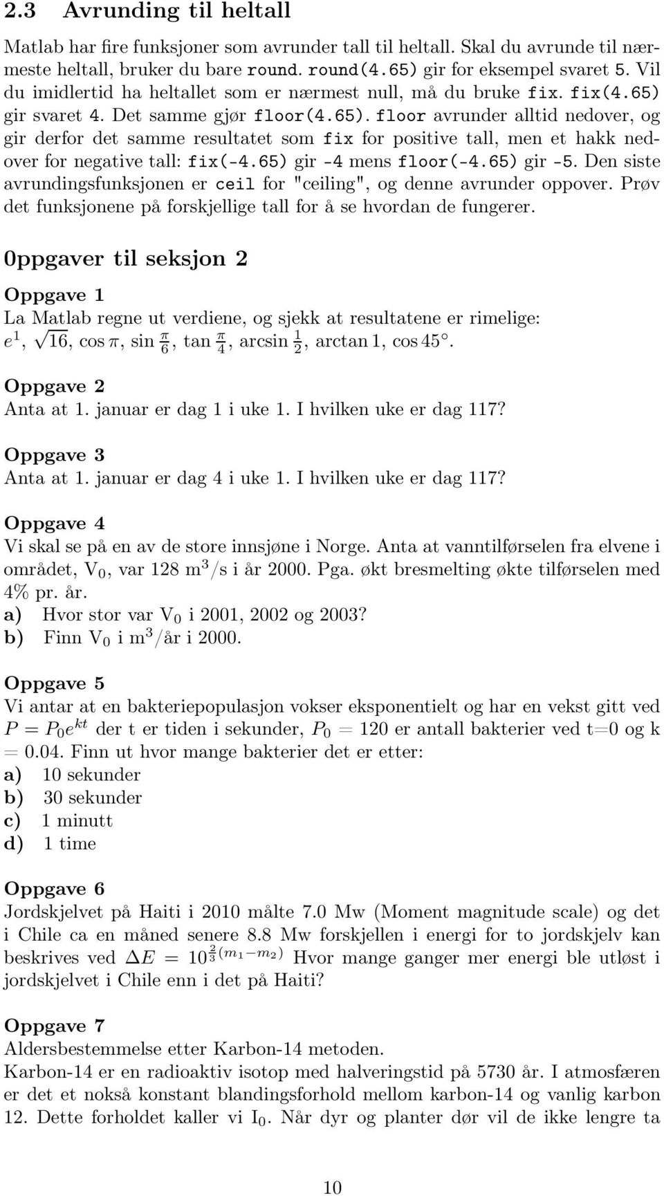 gir svaret 4. Det samme gjør floor(4.65). floor avrunder alltid nedover, og gir derfor det samme resultatet som fix for positive tall, men et hakk nedover for negative tall: fix(-4.