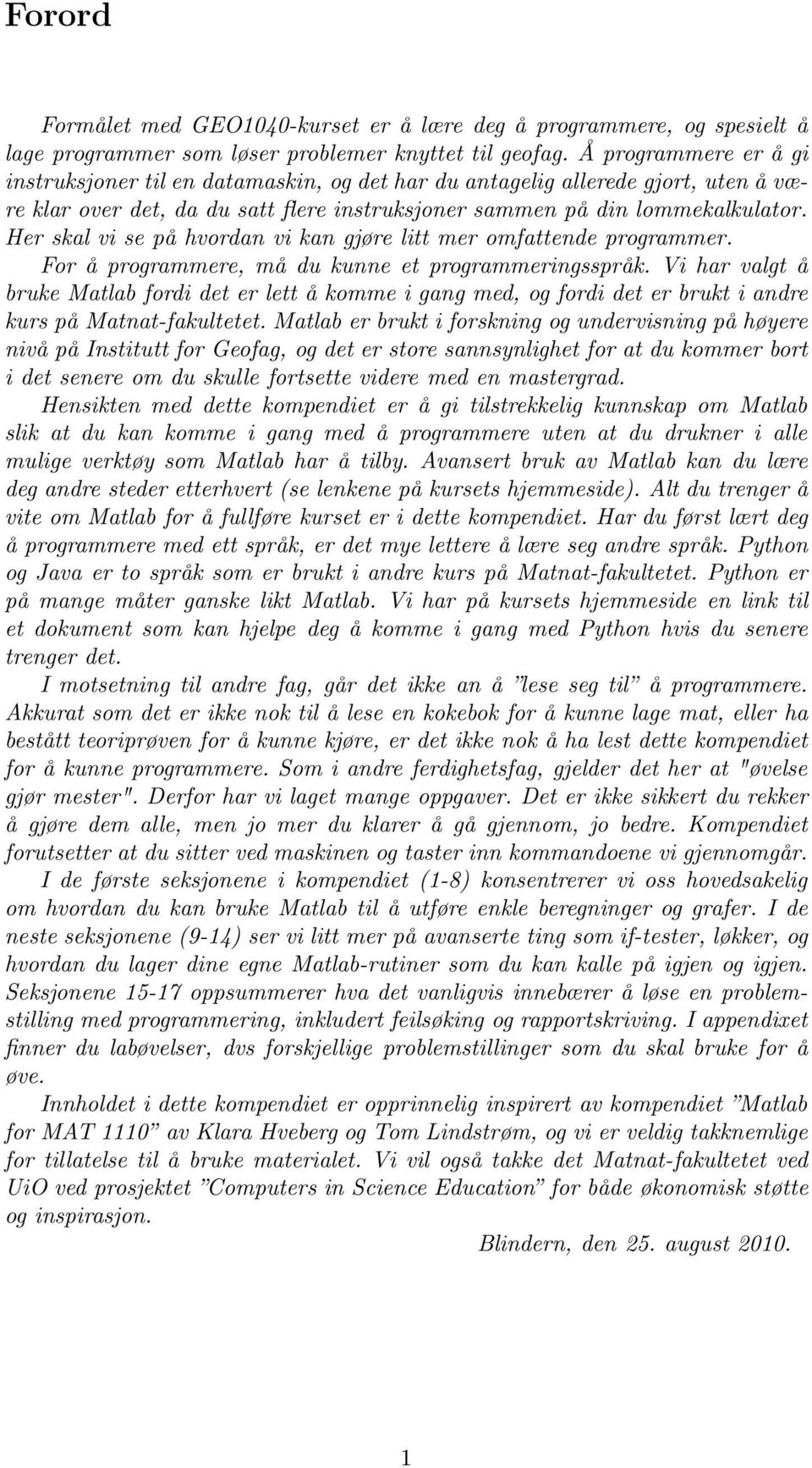 Her skal vi se på hvordan vi kan gjøre litt mer omfattende programmer. For å programmere, må du kunne et programmeringsspråk.