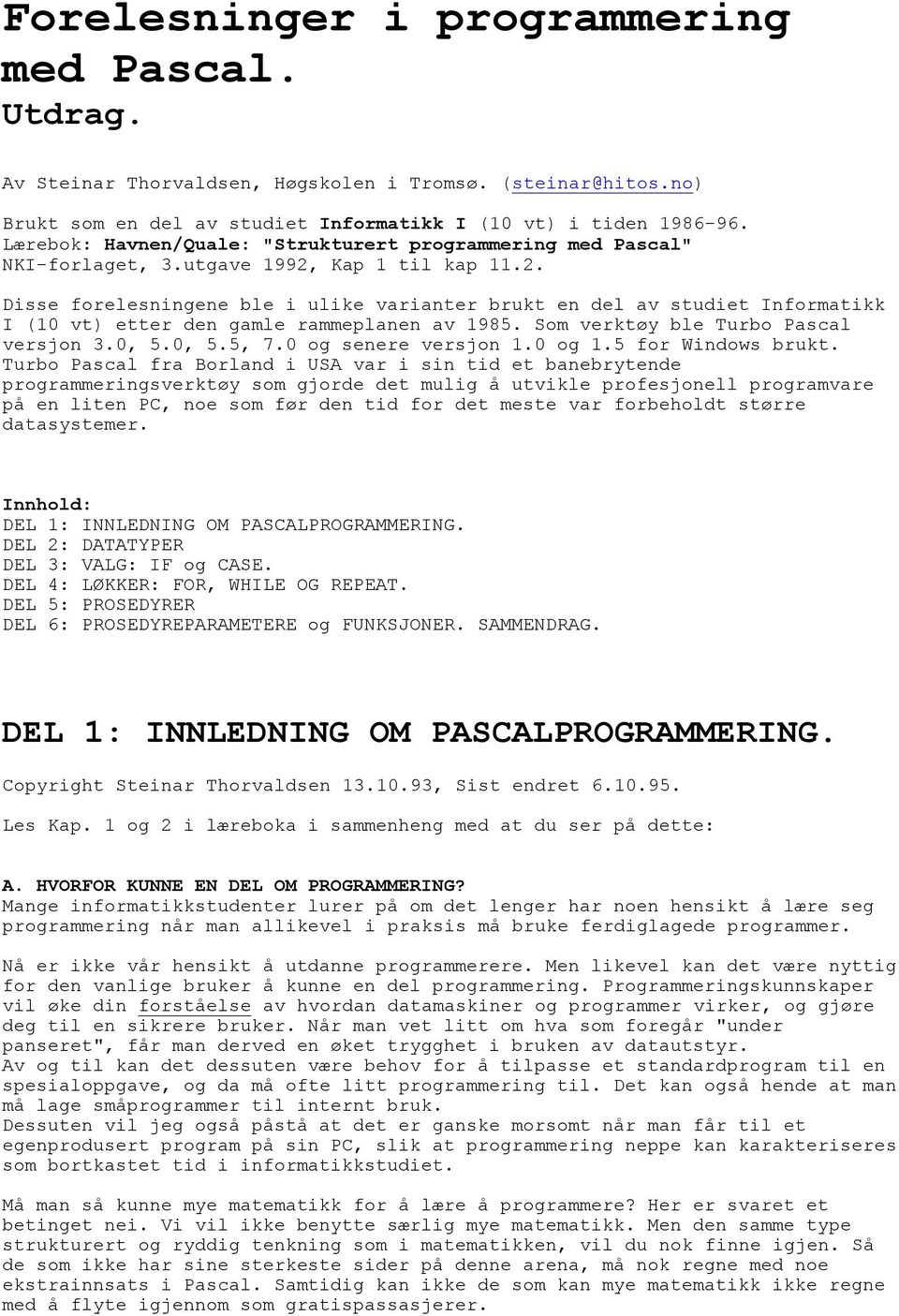 Kap 1 til kap 11.2. Disse forelesningene ble i ulike varianter brukt en del av studiet Informatikk I (10 vt) etter den gamle rammeplanen av 1985. Som verktøy ble Turbo Pascal versjon 3.0, 5.0, 5.5, 7.