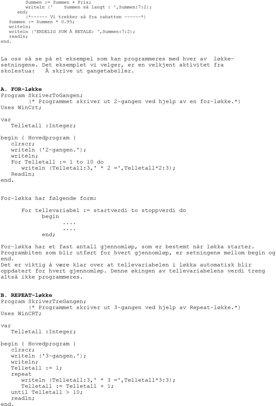 Det eksemplet vi velger, er en velkjent aktivitet fra skolestua: Å skrive ut gangetabeller. A. FOR-løkke Program SkriverToGangen; (* Programmet skriver ut 2-gangen ved hjelp av en for-løkke.