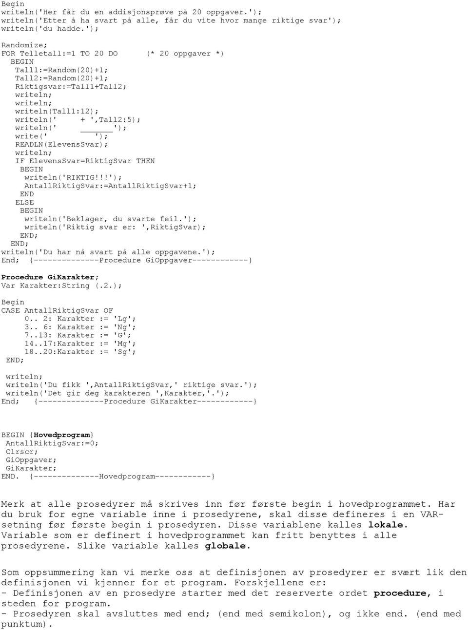 '); READLN(ElevensSvar); IF ElevensSvar=RiktigSvar THEN BEGIN writeln('riktig!!!'); AntallRiktigSvar:=AntallRiktigSvar+1; END ELSE BEGIN writeln('beklager, du svarte feil.