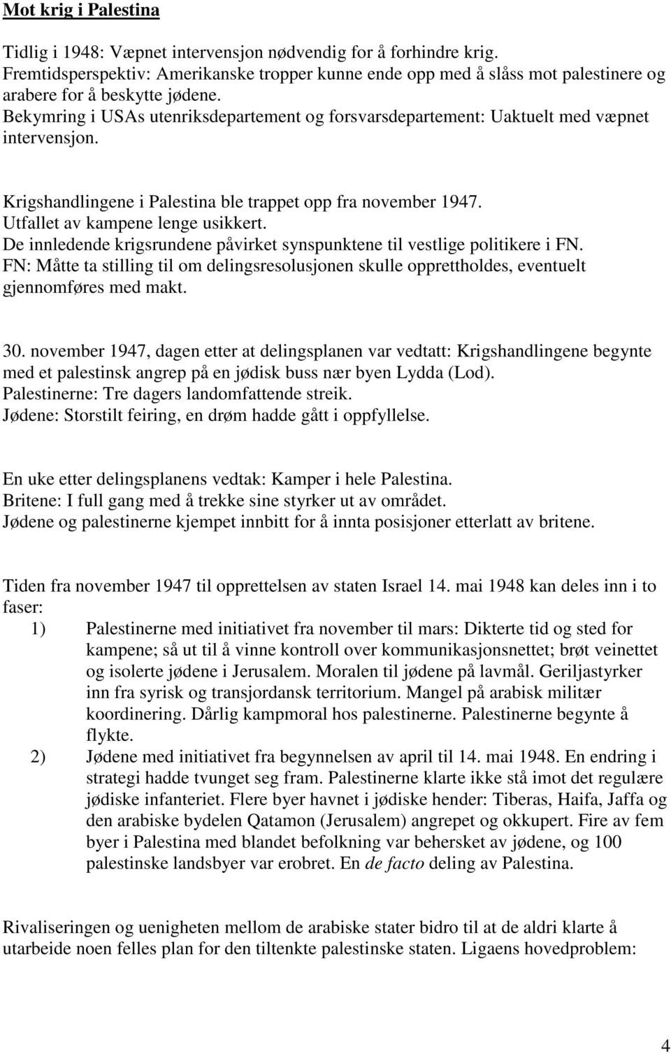 Bekymring i USAs utenriksdepartement og forsvarsdepartement: Uaktuelt med væpnet intervensjon. Krigshandlingene i Palestina ble trappet opp fra november 1947. Utfallet av kampene lenge usikkert.