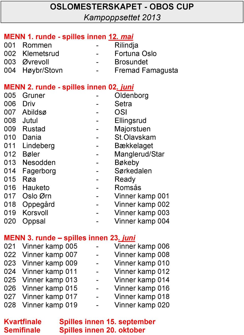 juni 005 Gruner - Oldenborg 006 Driv - Setra 007 Abildsø - OSI 008 Jutul - Ellingsrud 009 Rustad - Majorstuen 010 Dania - St.