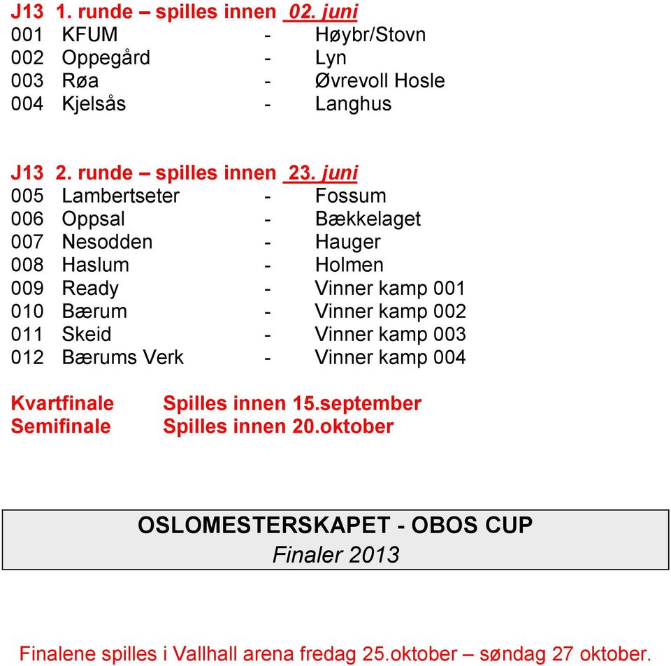 juni 005 Lambertseter - Fossum 006 Oppsal - Bækkelaget 007 Nesodden - Hauger 008 Haslum - Holmen 009 Ready - Vinner kamp 001 010