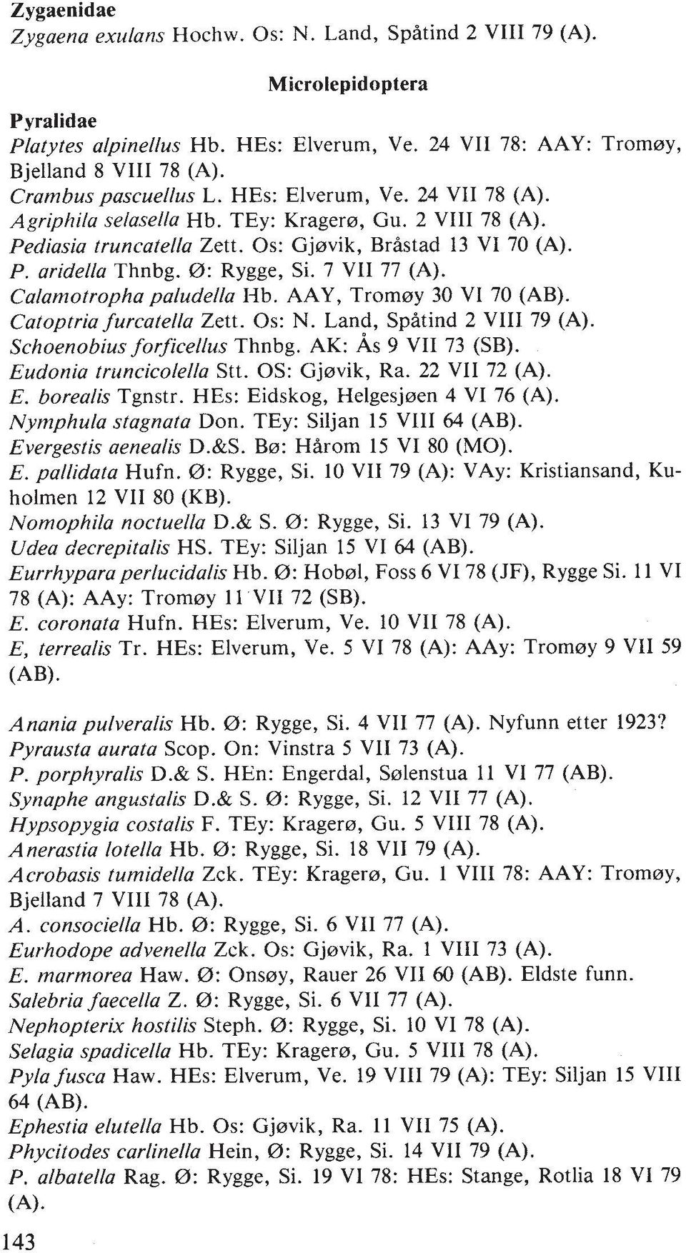 0 : Rygge, Si. 7 VII 77 (A). Calamotropha paludella Ilb. AAY, Tromay 30 VI 70 (AB). Catoptria furcatella Zett. 0s: N. Land, Spitind 2 VIII 79 (A). Schoenobius forficellus Thnbg. AK: AS 9 VII 73 (SB).