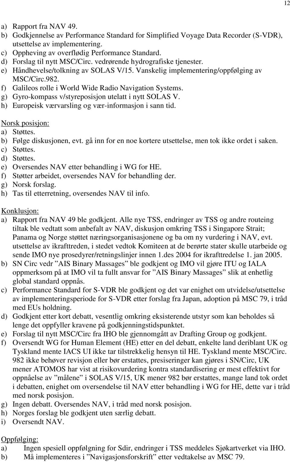 f) Galileos rolle i World Wide Radio Navigation Systems. g) Gyro-kompass v/styreposisjon utelatt i nytt SOLAS V. h) Europeisk værvarsling og vær-informasjon i sann tid. a) Støttes.