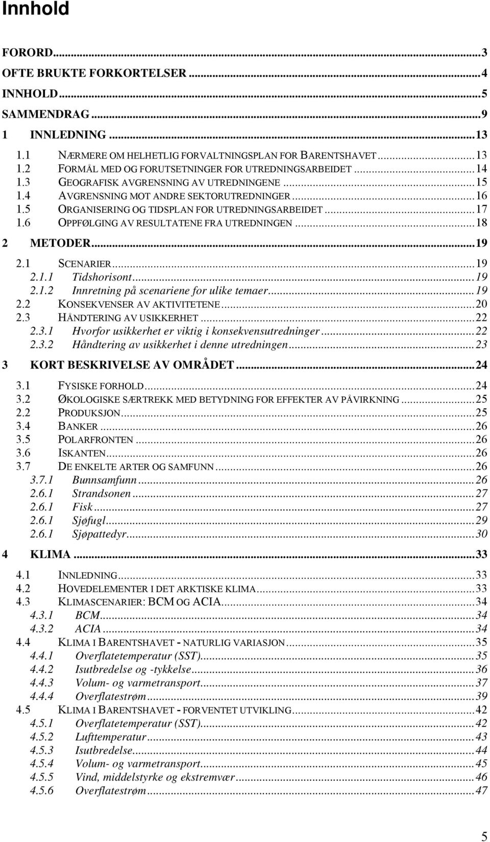 6 OPPFØLGING AV RESULTATENE FRA UTREDNINGEN...18 2 METODER...19 2.1 SCENARIER...19 2.1.1 Tidshorisont...19 2.1.2 Innretning på scenariene for ulike temaer...19 2.2 KONSEKVENSER AV AKTIVITETENE...20 2.