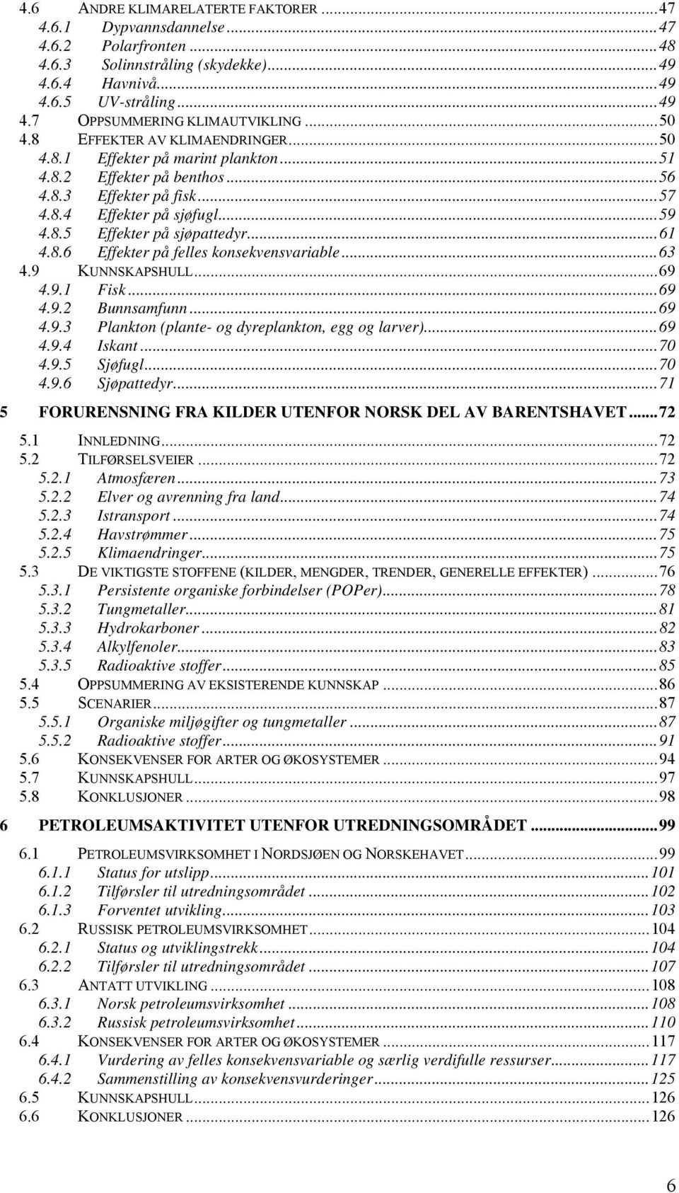 ..61 4.8.6 Effekter på felles konsekvensvariable...63 4.9 KUNNSKAPSHULL...69 4.9.1 Fisk...69 4.9.2 Bunnsamfunn...69 4.9.3 Plankton (plante- og dyreplankton, egg og larver)...69 4.9.4 Iskant...70 4.9.5 Sjøfugl.