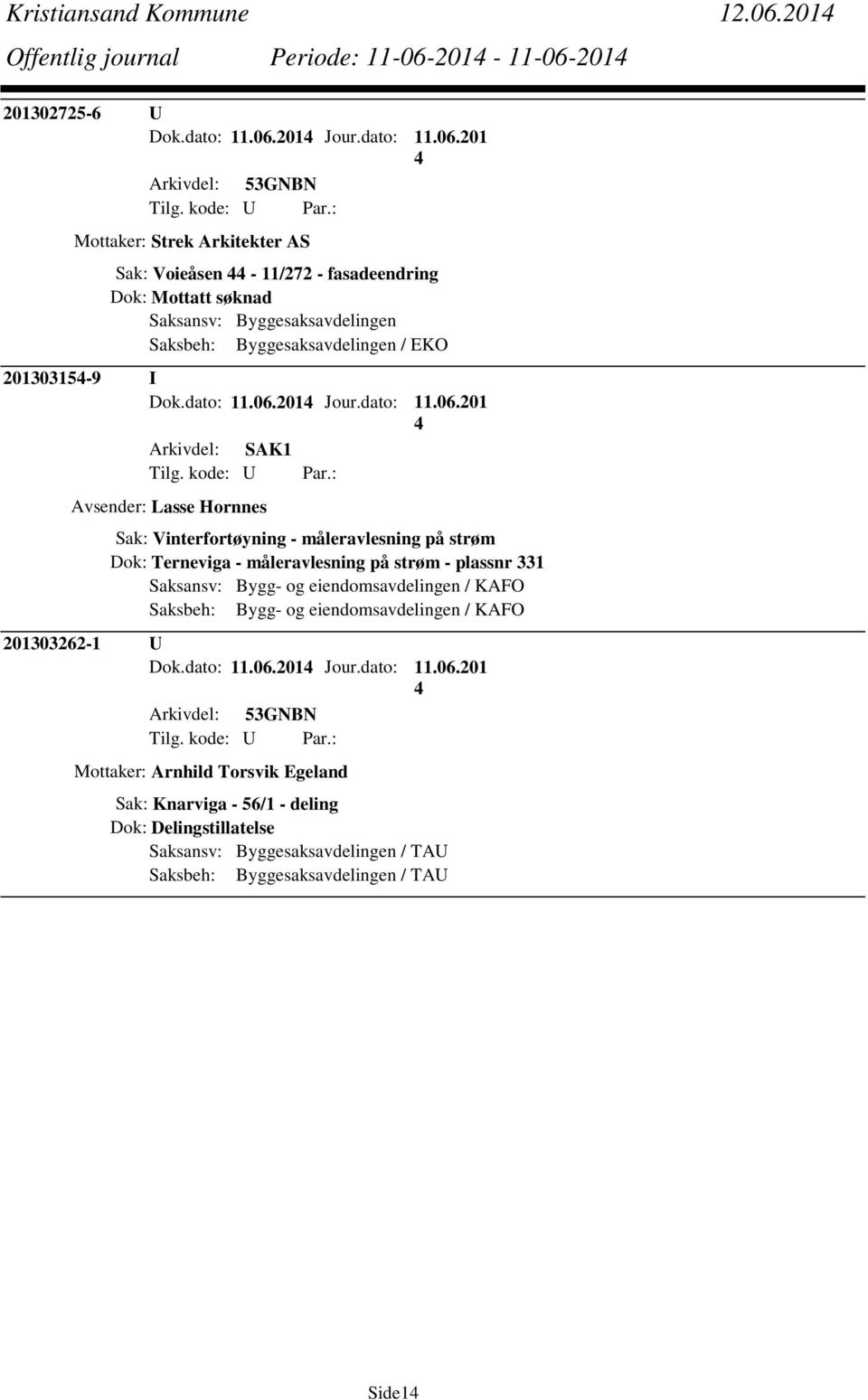 201-11-06-201 201302725-6 U Dok.dato: 11.06.201 Jour.dato: 11.06.201 Mottaker: Strek Arkitekter AS Sak: Voieåsen - 11/272 - fasadeendring Dok: Mottatt søknad Saksansv: Byggesaksavdelingen Saksbeh: Byggesaksavdelingen / EKO 20130315-9 I Dok.