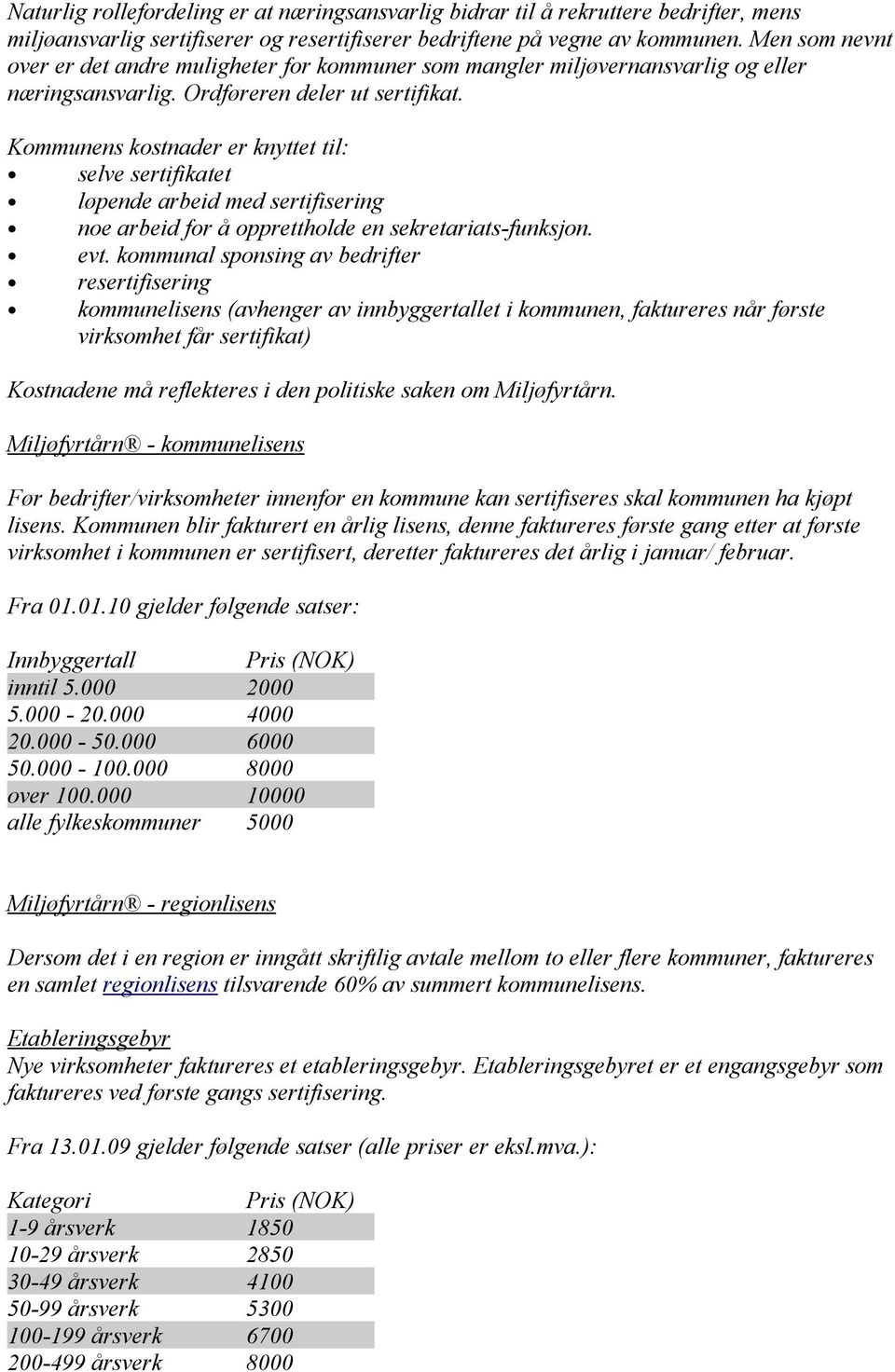 Kommunens kostnader er knyttet til: selve sertifikatet løpende arbeid med sertifisering noe arbeid for å opprettholde en sekretariats-funksjon. evt.