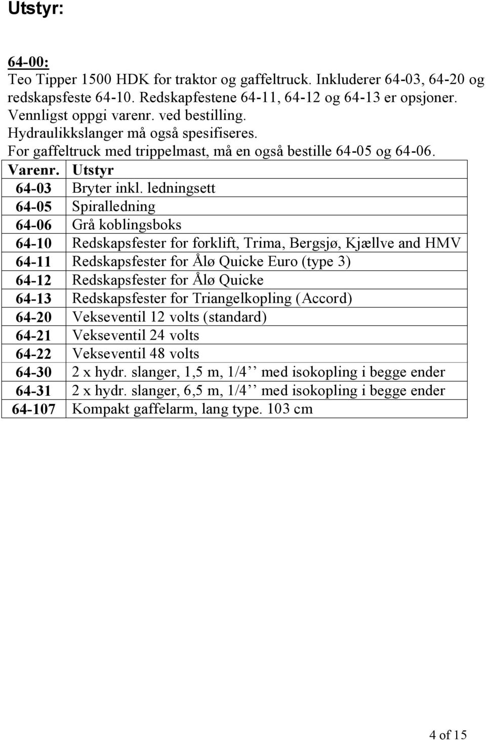 ledningsett 64-05 Spiralledning 64-06 Grå koblingsboks 64-10 Redskapsfester for forklift, Trima, Bergsjø, Kjællve and HMV 64-11 Redskapsfester for Ålø Quicke Euro (type 3) 64-12 Redskapsfester for