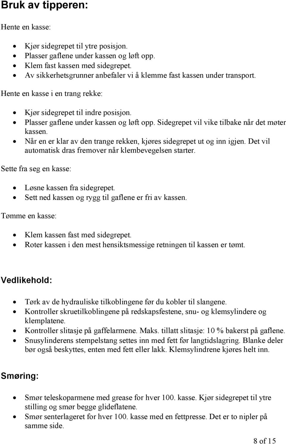 Sidegrepet vil vike tilbake når det møter kassen. Når en er klar av den trange rekken, kjøres sidegrepet ut og inn igjen. Det vil automatisk dras fremover når klembevegelsen starter.