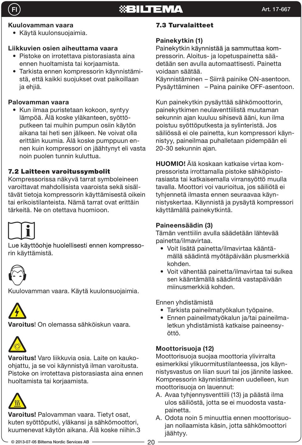 Älä koske yläkanteen, syöttöputkeen tai muihin pumpun osiin käytön aikana tai heti sen jälkeen. Ne voivat olla erittäin kuumia.