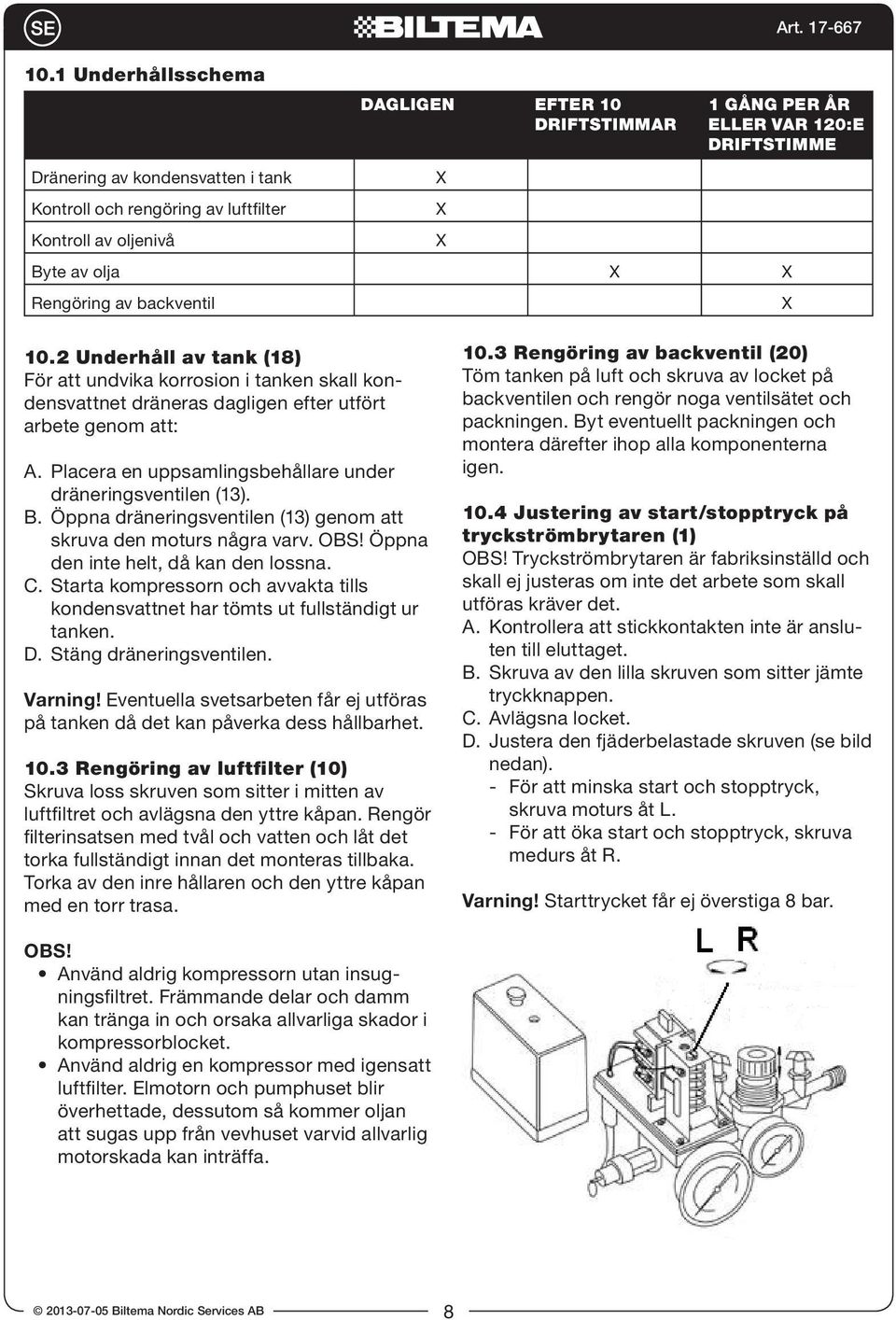 2 Underhåll av tank (18) För att undvika korrosion i tanken skall kondensvattnet dräneras dagligen efter utfört arbete genom att: A. Placera en uppsamlingsbehållare under dräneringsventilen (13). B.