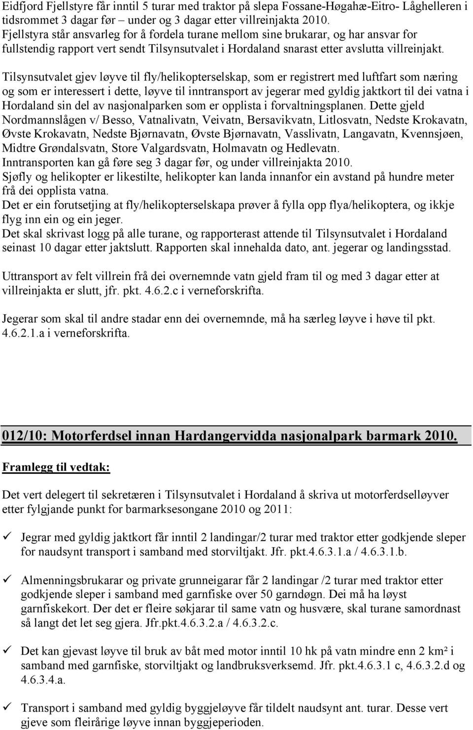 Tilsynsutvalet gjev løyve til fly/helikopterselskap, som er registrert med luftfart som næring og som er interessert i dette, løyve til inntransport av jegerar med gyldig jaktkort til dei vatna i