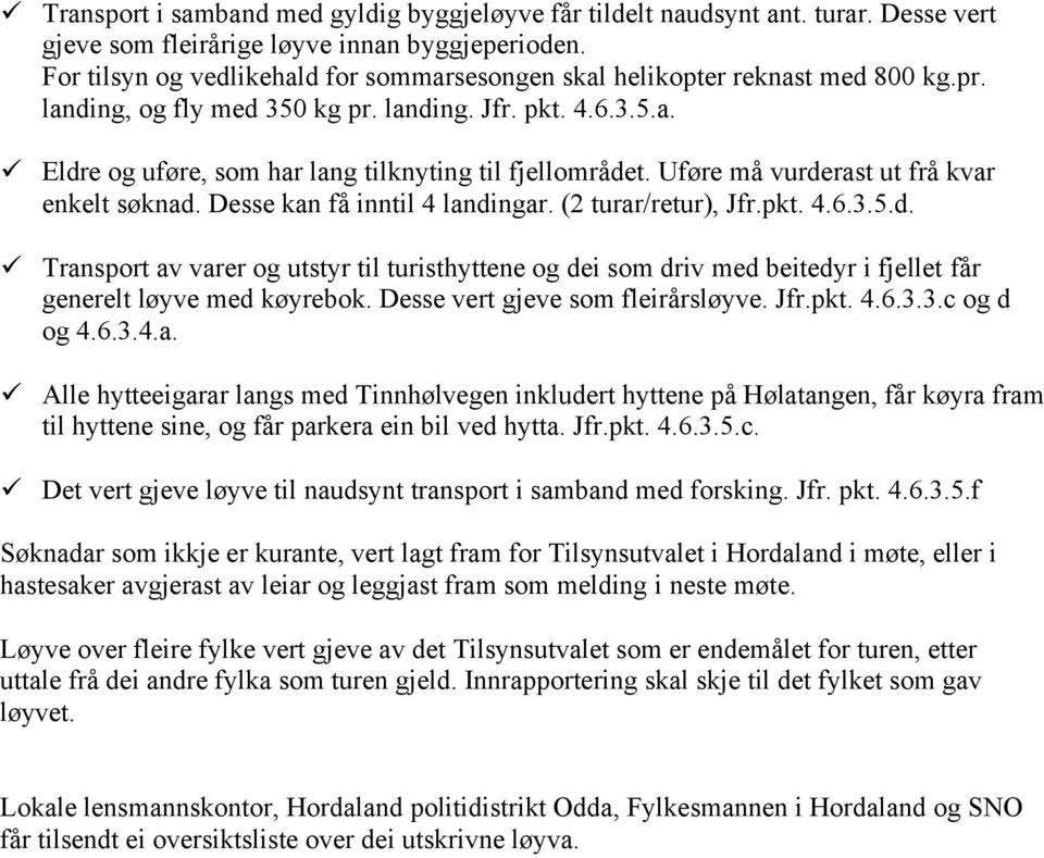 Uføre må vurderast ut frå kvar enkelt søknad. Desse kan få inntil 4 landingar. (2 turar/retur), Jfr.pkt. 4.6.3.5.d. Transport av varer og utstyr til turisthyttene og dei som driv med beitedyr i fjellet får generelt løyve med køyrebok.