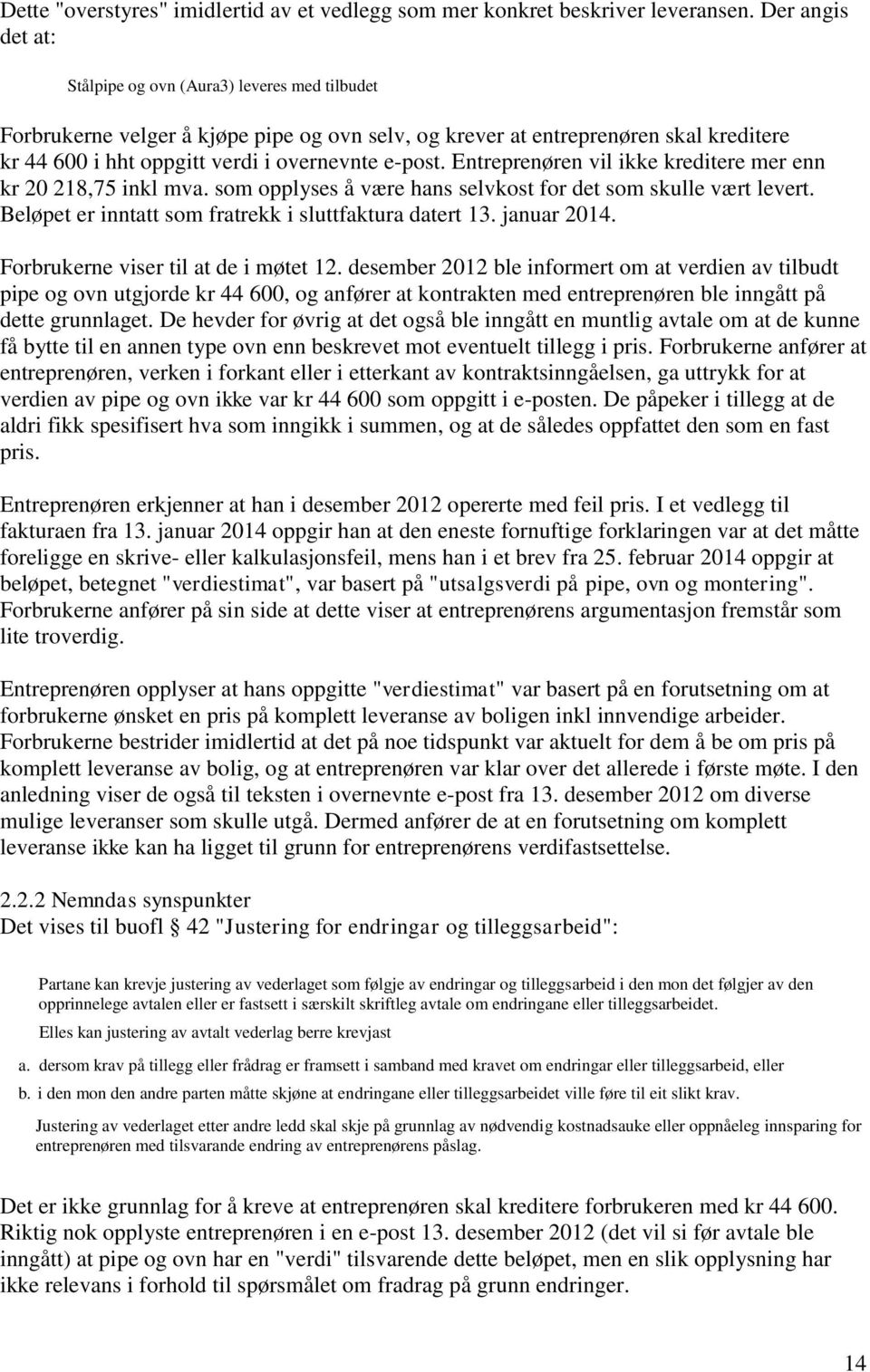 Entreprenøren vil ikke kreditere mer enn kr 20 218,75 inkl mva. som opplyses å være hans selvkost for det som skulle vært levert. Beløpet er inntatt som fratrekk i sluttfaktura datert 13. januar 2014.