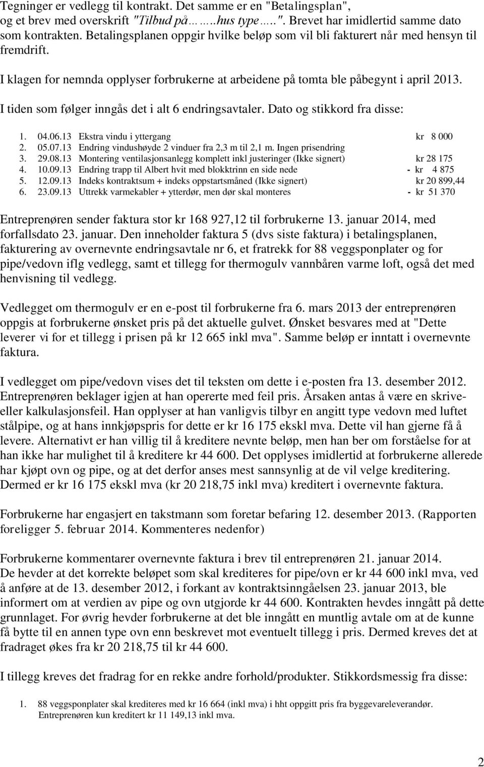 I tiden som følger inngås det i alt 6 endringsavtaler. Dato og stikkord fra disse: 1. 04.06.13 Ekstra vindu i yttergang kr 8 000 2. 05.07.13 Endring vindushøyde 2 vinduer fra 2,3 m til 2,1 m.