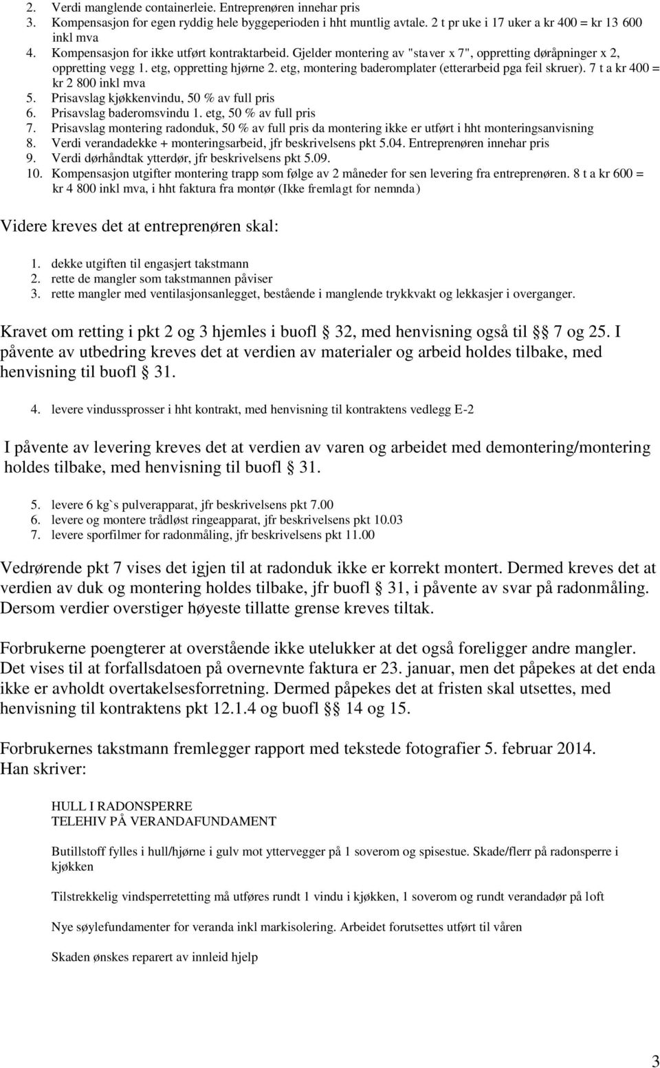 etg, montering baderomplater (etterarbeid pga feil skruer). 7 t a kr 400 = kr 2 800 inkl mva 5. Prisavslag kjøkkenvindu, 50 % av full pris 6. Prisavslag baderomsvindu 1. etg, 50 % av full pris 7.