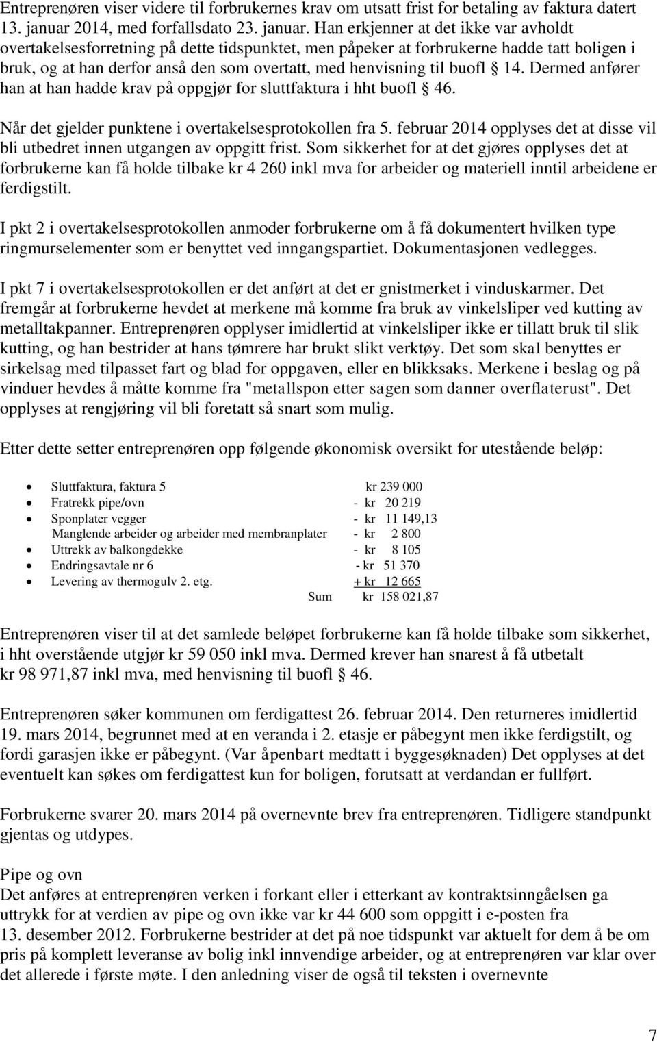 Han erkjenner at det ikke var avholdt overtakelsesforretning på dette tidspunktet, men påpeker at forbrukerne hadde tatt boligen i bruk, og at han derfor anså den som overtatt, med henvisning til