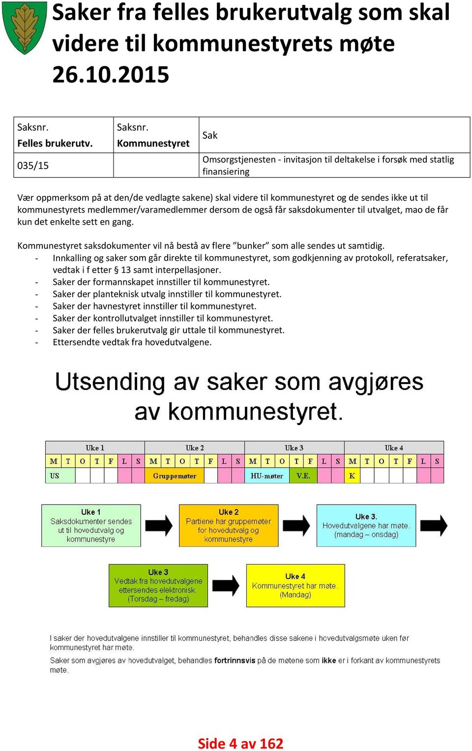 kommunestyrets medlemmer/varamedlemmer dersom de også får saksdokumenter til utvalget, mao de får kun det enkelte sett en gang.